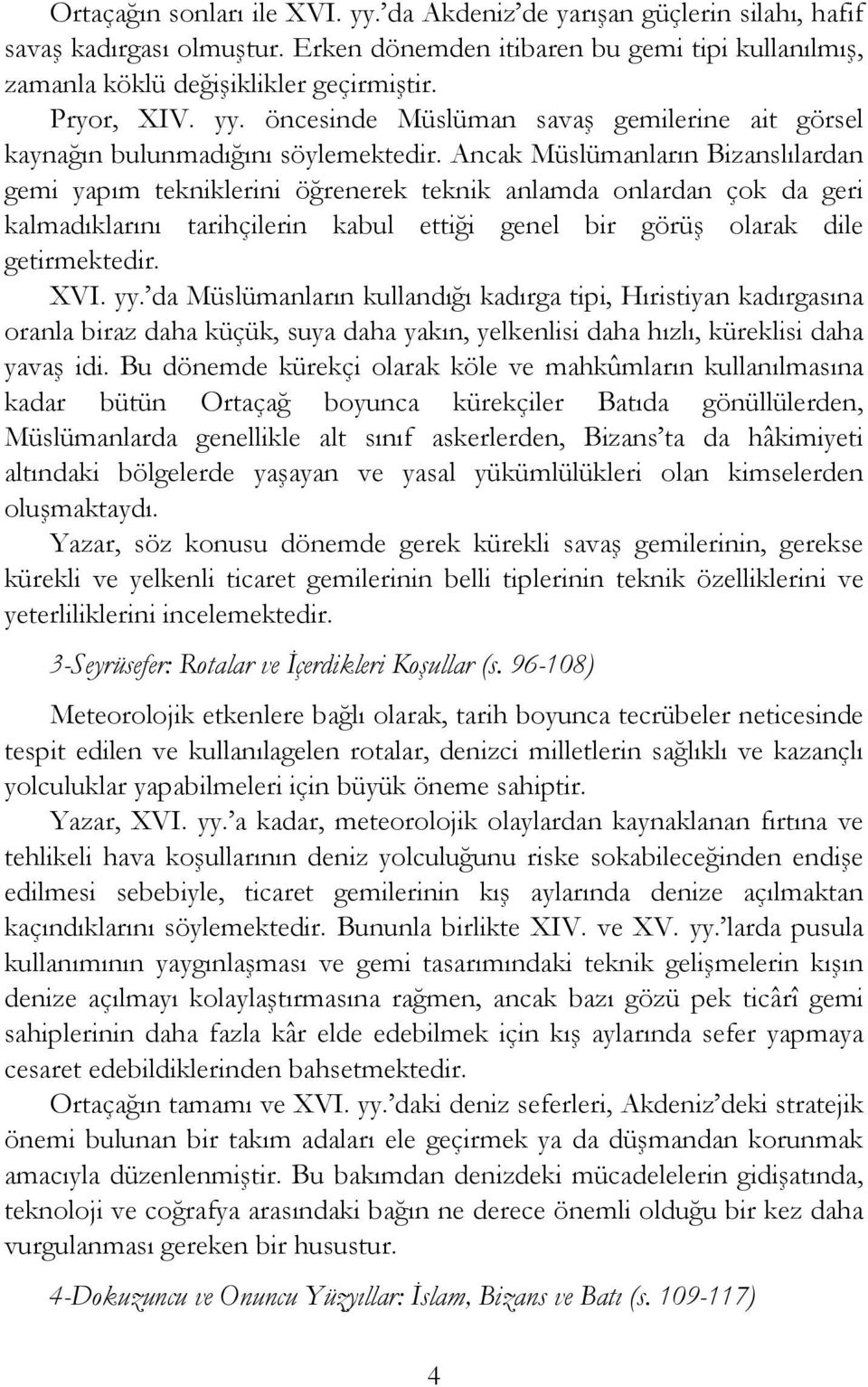 Ancak Müslümanların Bizanslılardan gemi yapım tekniklerini öğrenerek teknik anlamda onlardan çok da geri kalmadıklarını tarihçilerin kabul ettiği genel bir görüş olarak dile getirmektedir. XVI. yy.