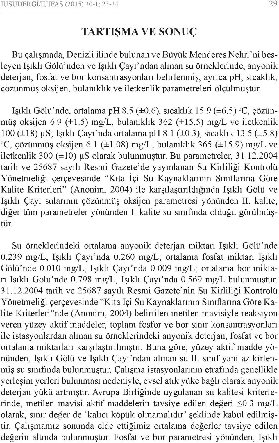 9 (±6.5) o C, çözünmüş oksijen 6.9 (±1.5) mg/l, bulanıklık 362 (±15.5) mg/l ve iletkenlik 100 (±18) µs; Işıklı Çayı nda ortalama ph 8.1 (±0.3), sıcaklık 13.5 (±5.8) o C, çözünmüş oksijen 6.1 (±1.