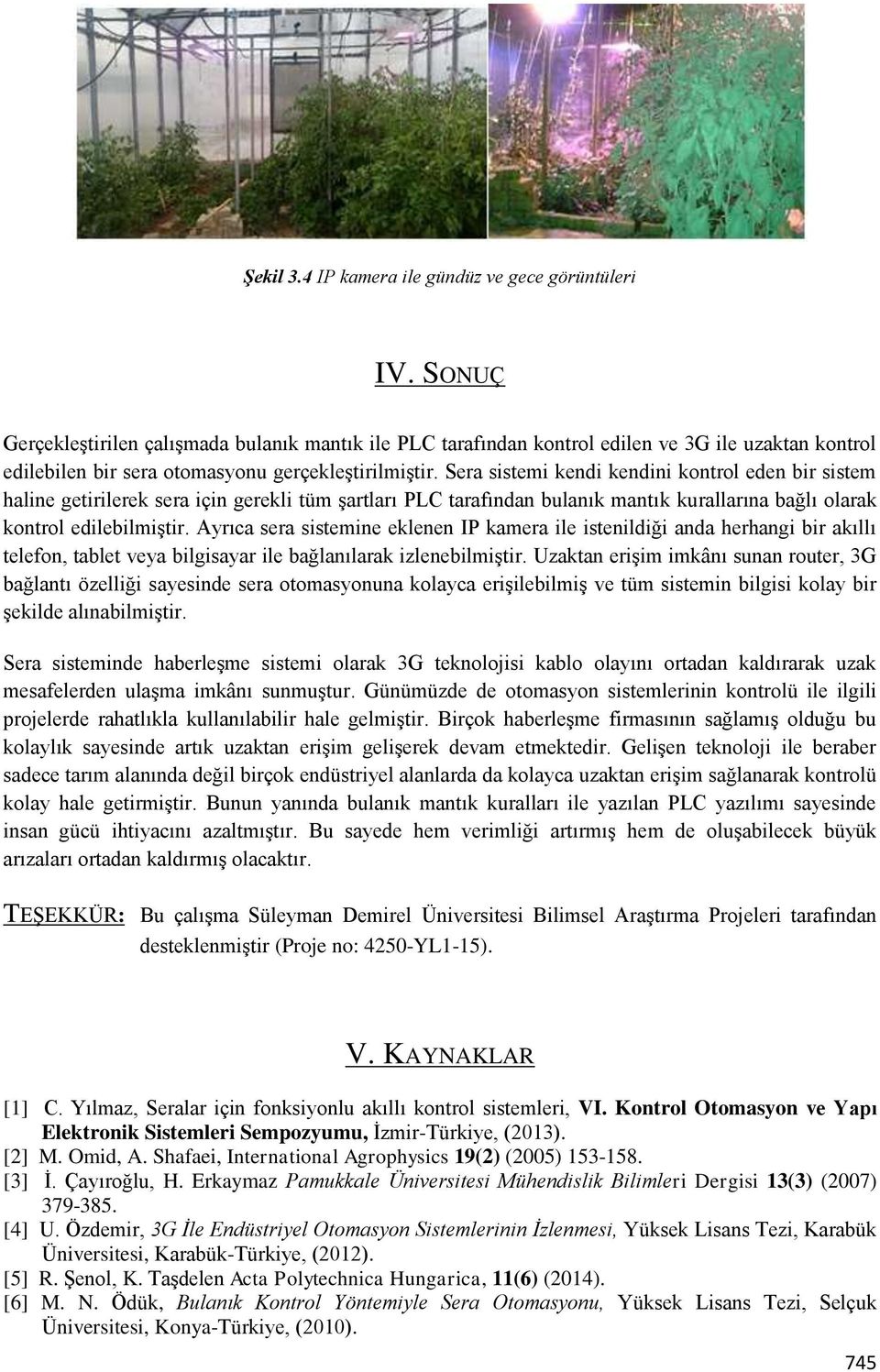 Sera sistemi kendi kendini kontrol eden bir sistem haline getirilerek sera için gerekli tüm şartları PLC tarafından bulanık mantık kurallarına bağlı olarak kontrol edilebilmiştir.