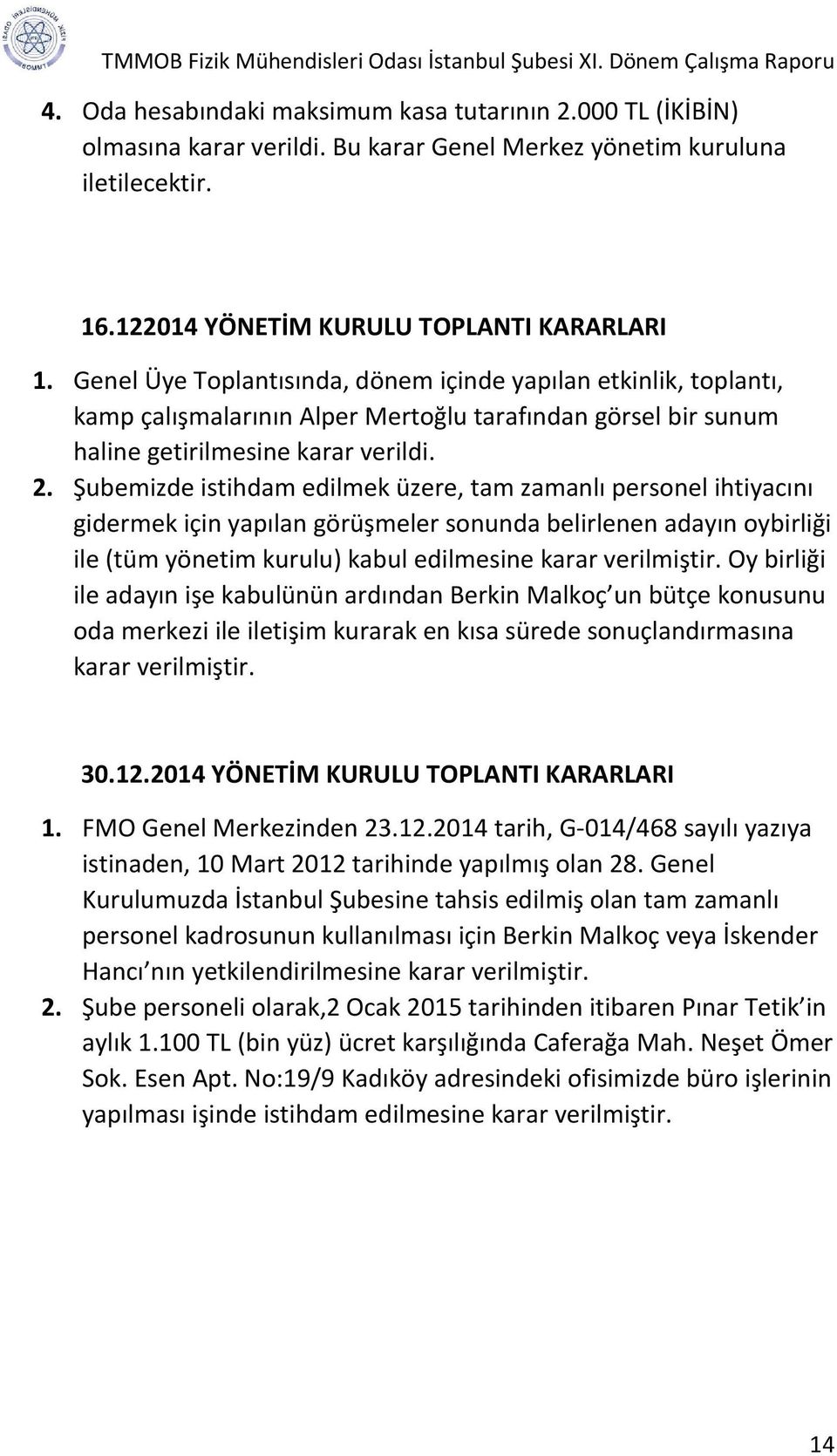 Şubemizde istihdam edilmek üzere, tam zamanlı personel ihtiyacını gidermek için yapılan görüşmeler sonunda belirlenen adayın oybirliği ile (tüm yönetim kurulu) kabul edilmesine karar verilmiştir.