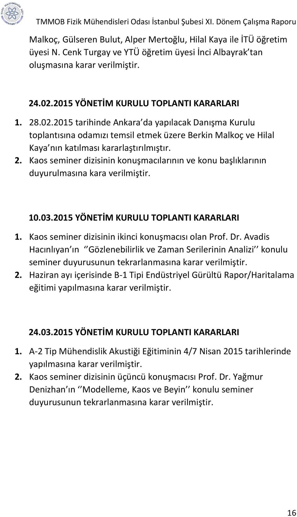 2. Kaos seminer dizisinin konuşmacılarının ve konu başlıklarının duyurulmasına kara verilmiştir. 10.03.2015 YÖNETİM KURULU TOPLANTI KARARLARI 1. Kaos seminer dizisinin ikinci konuşmacısı olan Prof.