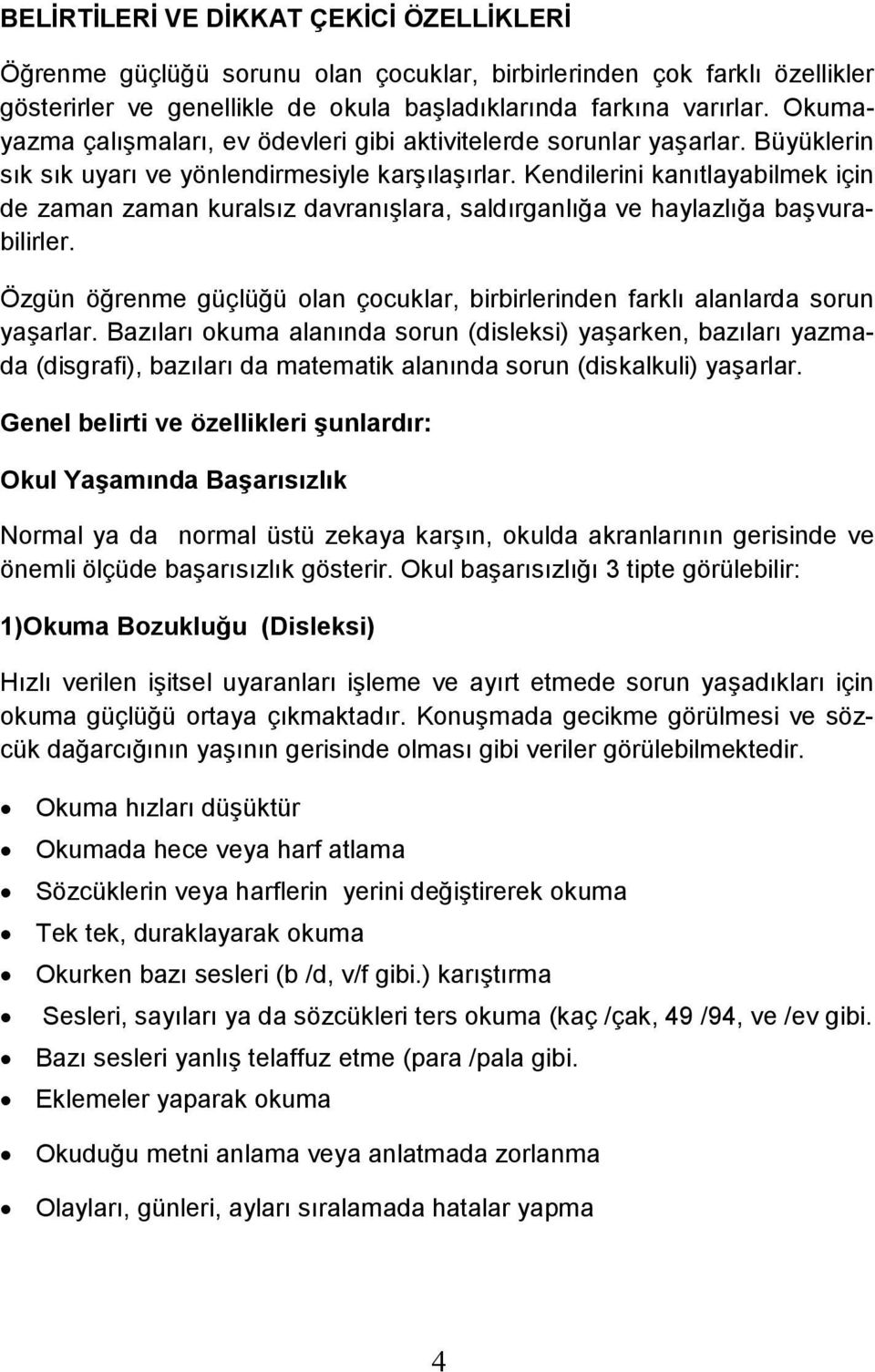 Kendilerini kanıtlayabilmek için de zaman zaman kuralsız davranışlara, saldırganlığa ve haylazlığa başvurabilirler. Özgün öğrenme güçlüğü olan çocuklar, birbirlerinden farklı alanlarda sorun yaşarlar.