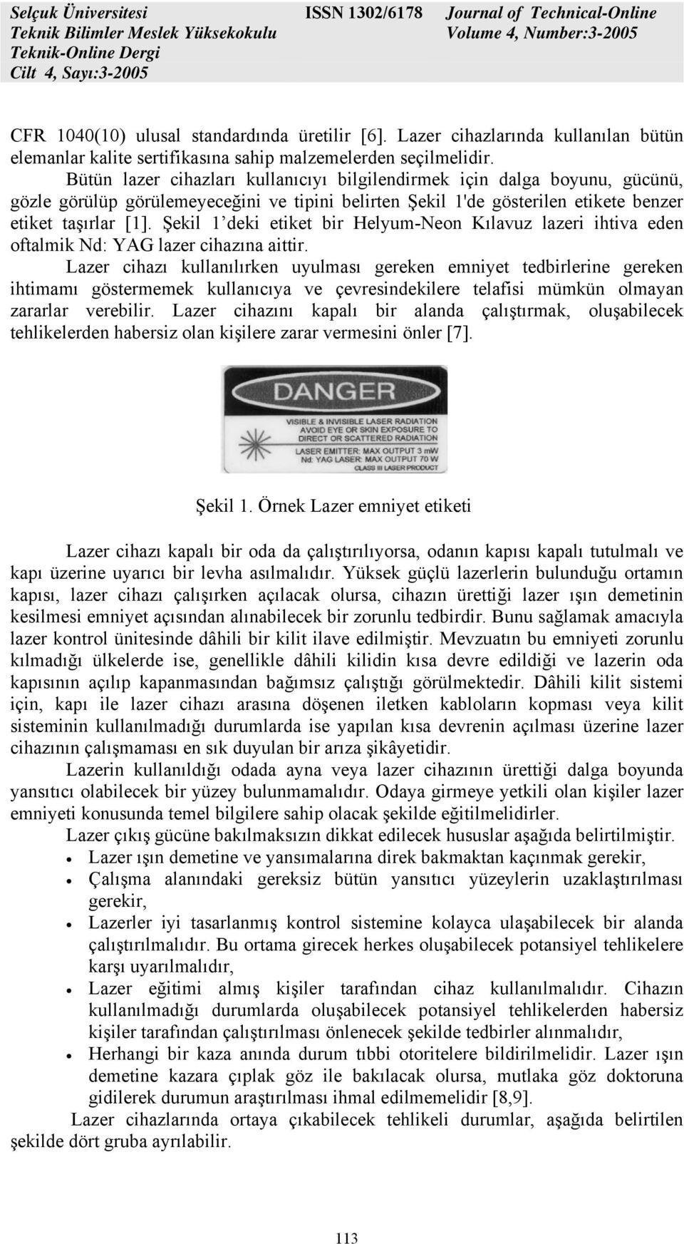 Şekil 1 deki etiket bir Helyum-Neon Kılavuz lazeri ihtiva eden oftalmik Nd: YAG lazer cihazına aittir.