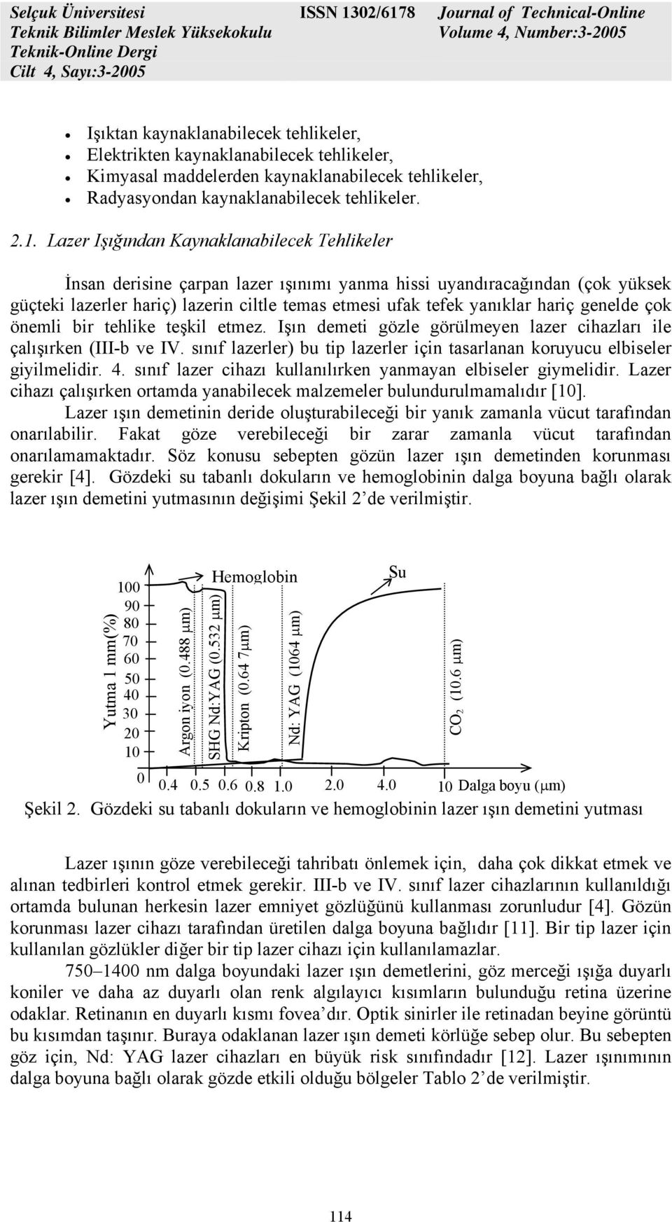 genelde çok önemli bir tehlike teşkil etmez. Işın demeti gözle görülmeyen lazer cihazları ile çalışırken (III-b ve IV. sınıf lazerler) bu tip lazerler için tasarlanan koruyucu elbiseler giyilmelidir.