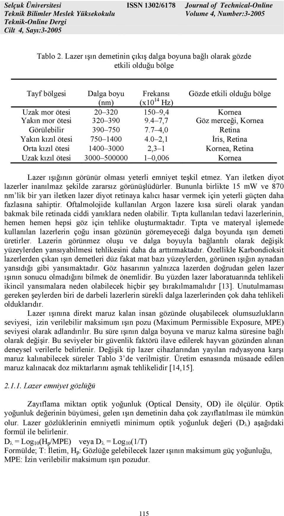 mor ötesi 320 390 9.4 7,7 Göz merceği, Kornea Görülebilir 390 750 7.7 4,0 Retina Yakın kızıl ötesi 750 1400 4.