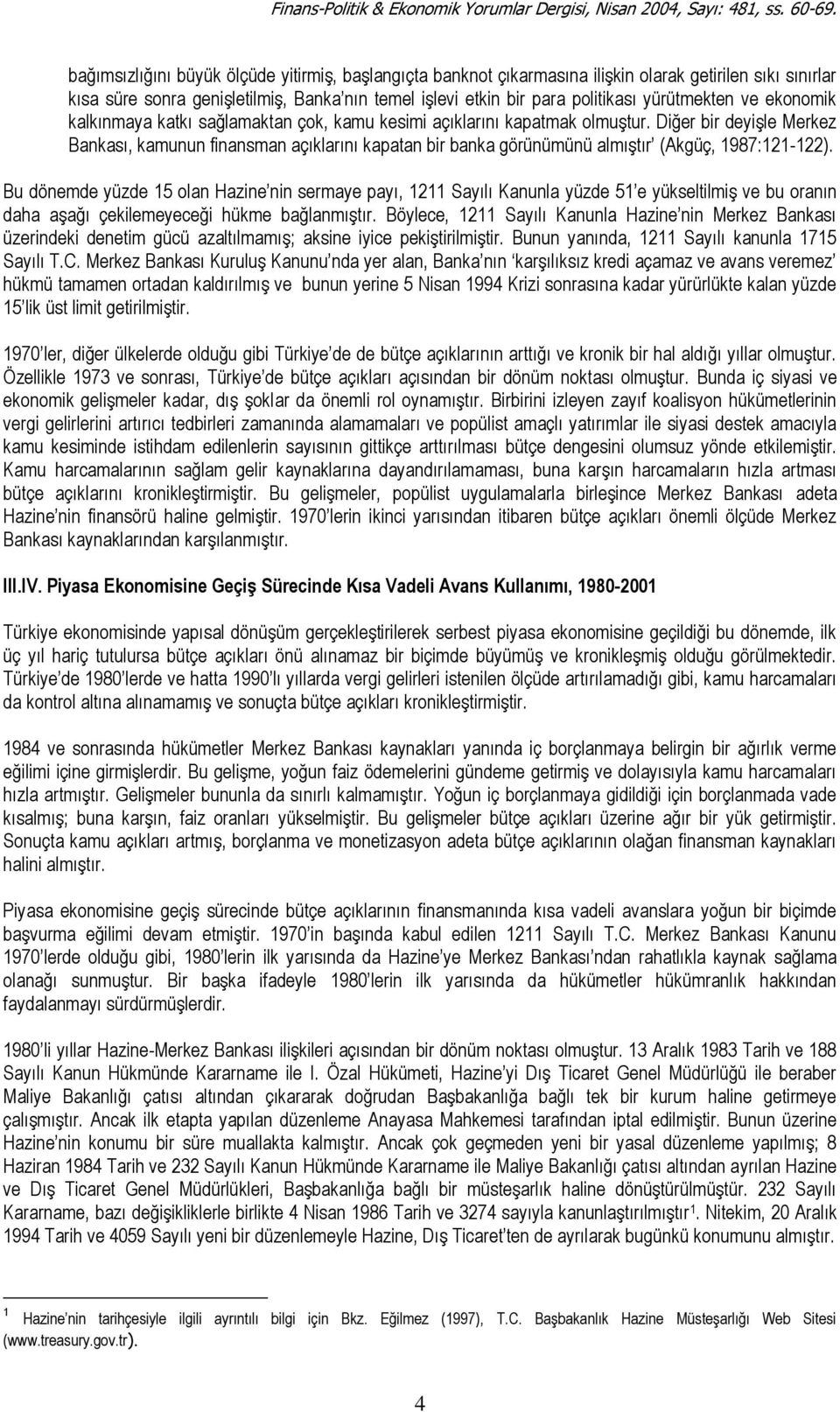 Diğer bir deyişle Merkez Bankası, kamunun finansman açıklarını kapatan bir banka görünümünü almıştır (Akgüç, 1987:121-122).