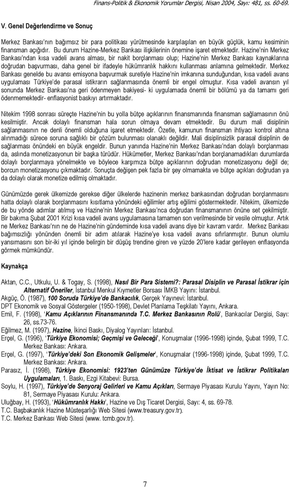 Hazine nin Merkez Bankası ndan kısa vadeli avans alması, bir nakit borçlanması olup; Hazine nin Merkez Bankası kaynaklarına doğrudan başvurması, daha genel bir ifadeyle hükümranlık hakkını kullanması