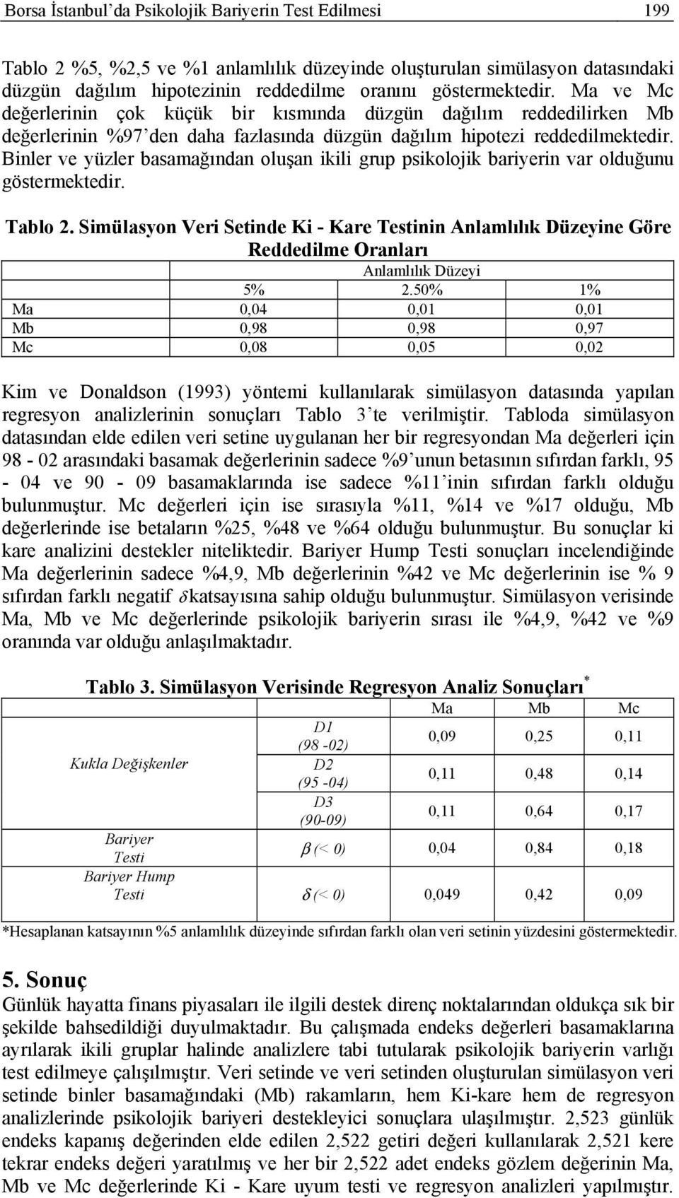 Binler ve yüzler basamağından oluşan ikili grup psikolojik bariyerin var olduğunu göstermektedir. Tablo 2.