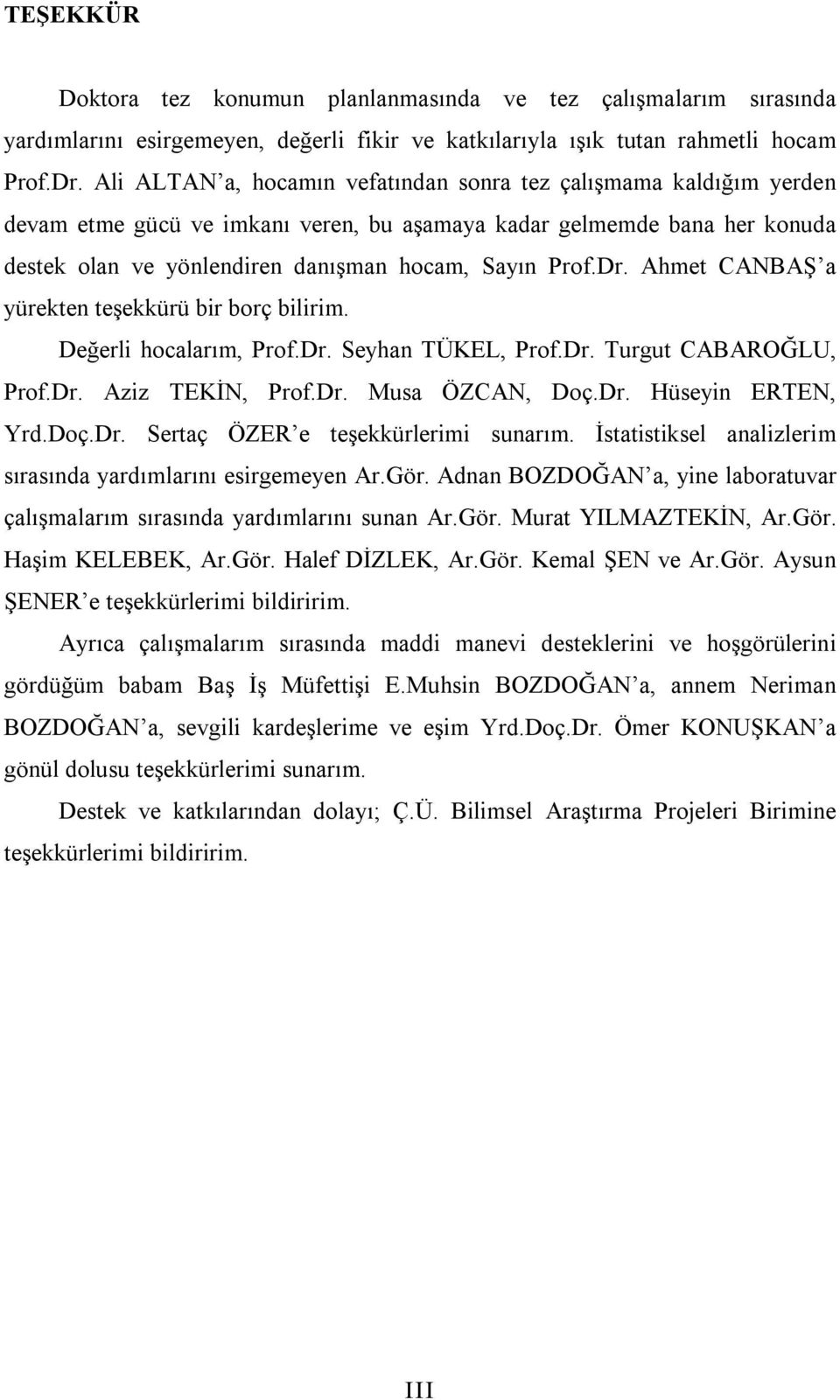 Ahmet CANBAŞ a yürekten teşekkürü bir borç bilirim. Değerli hocalarım, Prof.Dr. Seyhan TÜKEL, Prof.Dr. Turgut CABAROĞLU, Prof.Dr. Aziz TEKİN, Prof.Dr. Musa ÖZCAN, Doç.Dr. Hüseyin ERTEN, Yrd.Doç.Dr. Sertaç ÖZER e teşekkürlerimi sunarım.