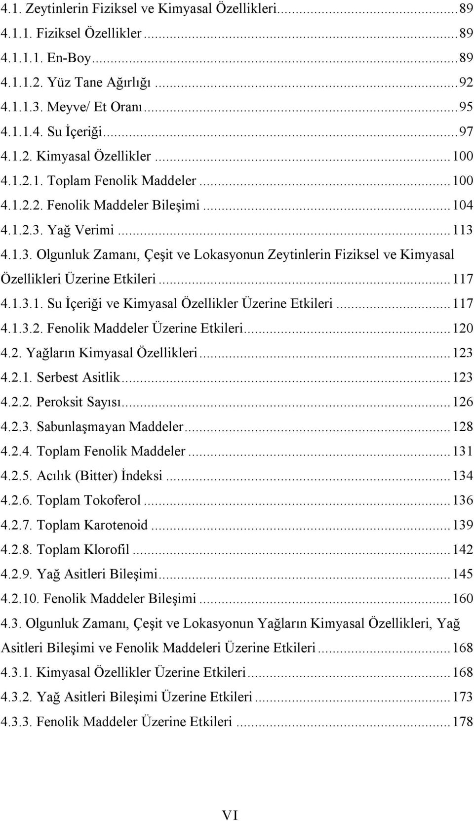 Yağ Verimi... 113 4.1.3. Olgunluk Zamanı, Çeşit ve Lokasyonun Zeytinlerin Fiziksel ve Kimyasal Özellikleri Üzerine Etkileri... 117 4.1.3.1. Su İçeriği ve Kimyasal Özellikler Üzerine Etkileri... 117 4.1.3.2.