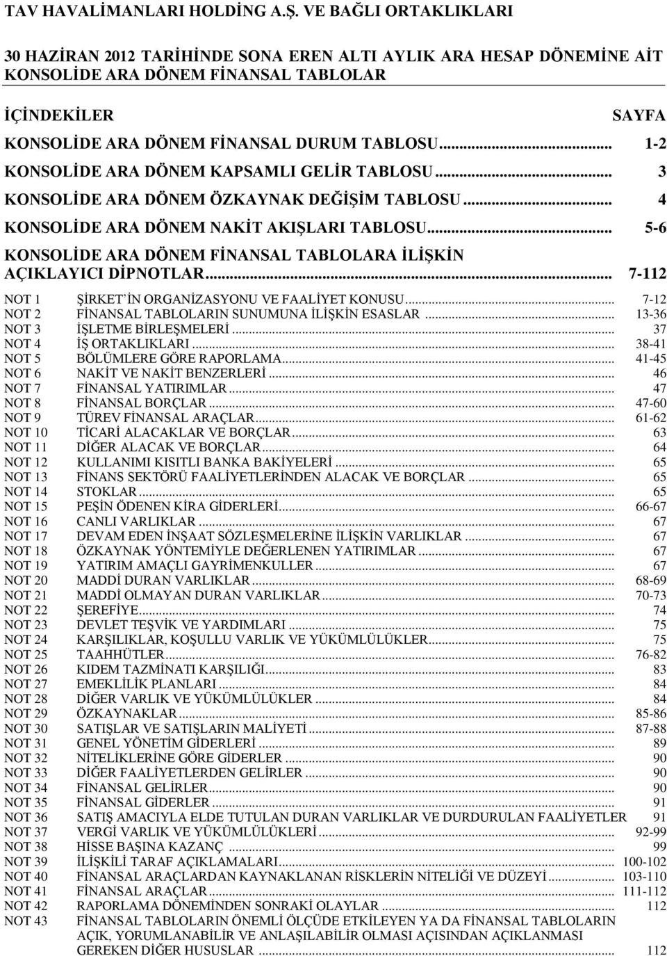 .. 5-6 KONSOLİDE ARA DÖNEM FİNANSAL TABLOLARA İLİŞKİN AÇIKLAYICI DİPNOTLAR... 7-112 NOT 1 ŞİRKET İN ORGANİZASYONU VE FAALİYET KONUSU... 7-12 NOT 2 FİNANSAL TABLOLARIN SUNUMUNA İLİŞKİN ESASLAR.