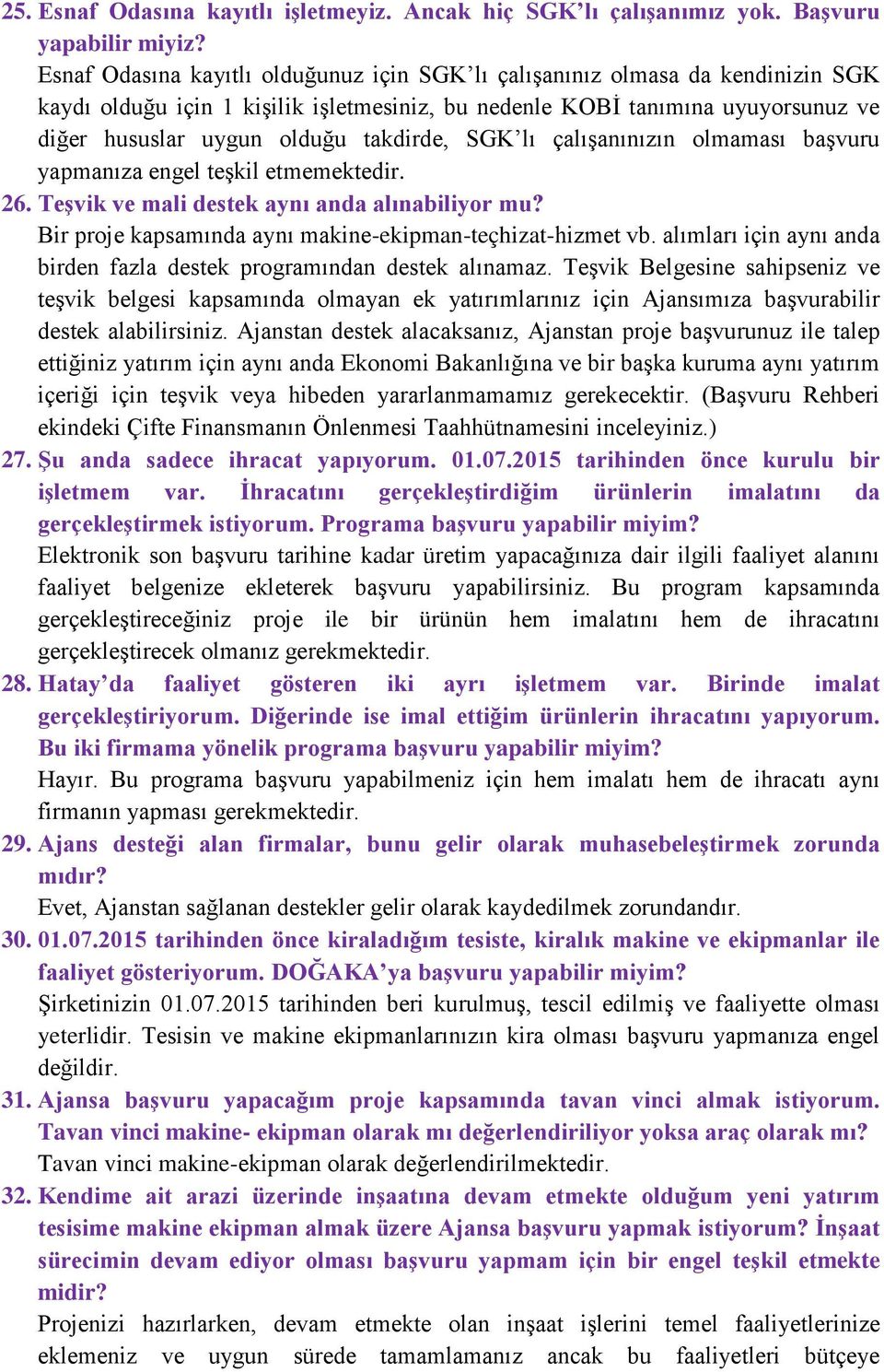 takdirde, SGK lı çalışanınızın olmaması başvuru yapmanıza engel teşkil etmemektedir. 26. Teşvik ve mali destek aynı anda alınabiliyor mu? Bir proje kapsamında aynı makine-ekipman-teçhizat-hizmet vb.