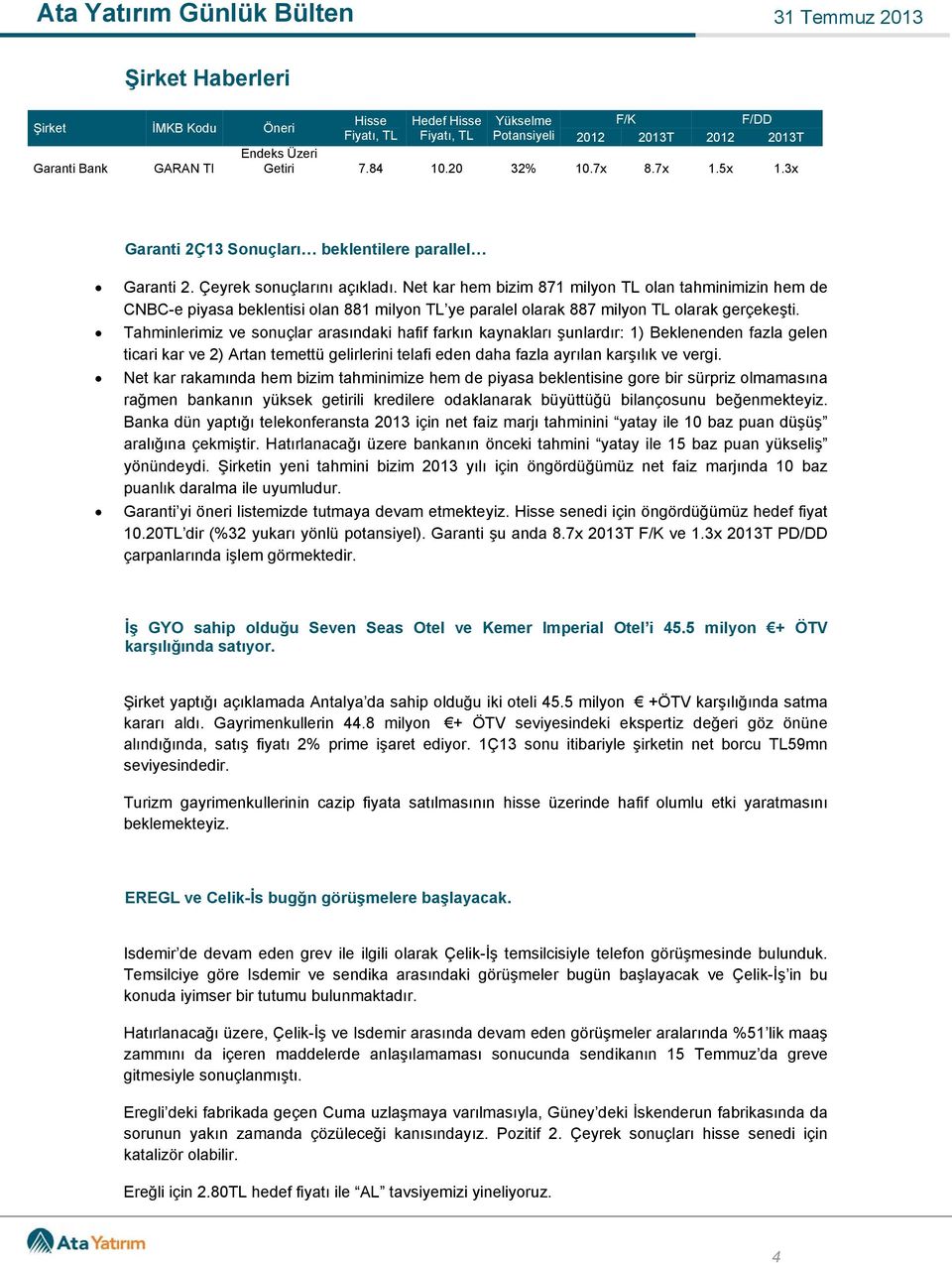 Net kar hem bizim 871 milyon TL olan tahminimizin hem de CNBC-e piyasa beklentisi olan 881 milyon TL ye paralel olarak 887 milyon TL olarak gerçekeşti.