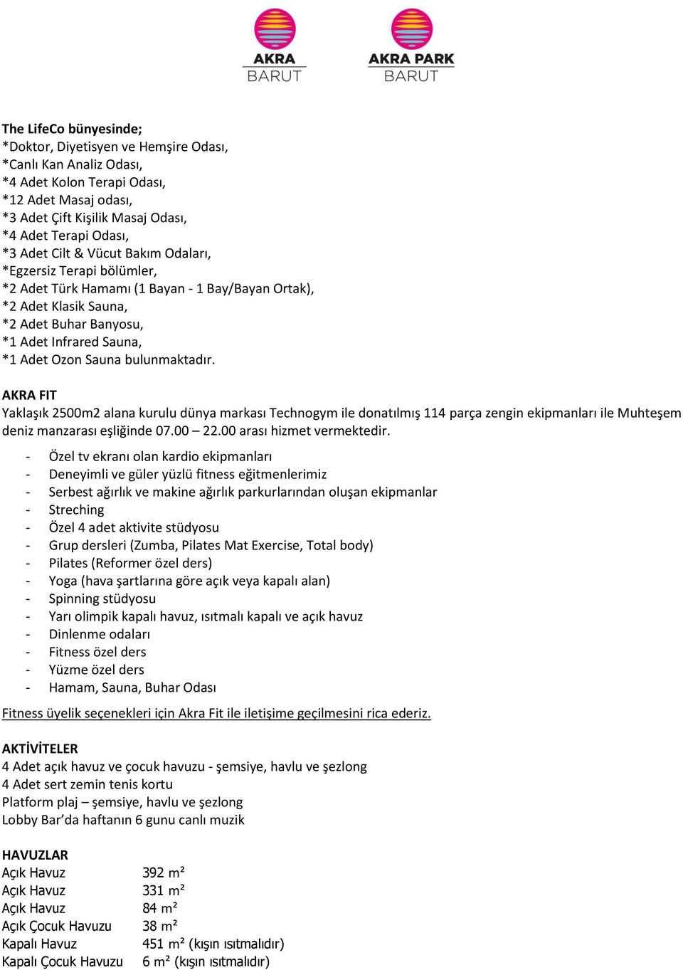 bulunmaktadır. AKRA FIT Yaklaşık 2500m2 alana kurulu dünya markası Technogym ile donatılmış 114 parça zengin ekipmanları ile Muhteşem deniz manzarası eşliğinde 07.00 22.00 arası hizmet vermektedir.