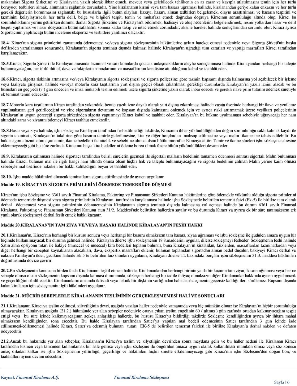 Yine kiralananın kısmi veya tam hasara uğraması halinde, kiralanandan geriye kalan enkazın ve her türlü gerekli değerlerin korunmasını sağlamak; bu hususlarla ilgili bütün olayları, kazayı, hasarı,