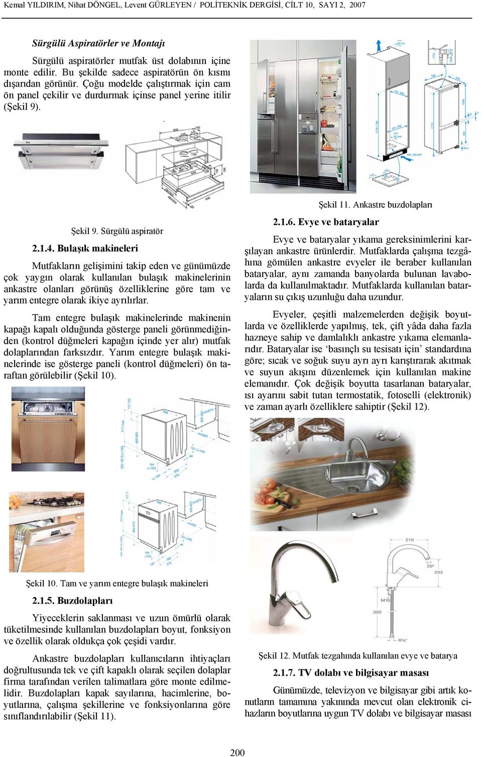 Bulaşık makineleri Mutfakların gelişimini takip eden ve günümüzde çok yaygın olarak kullanılan bulaşık makinelerinin ankastre olanları görünüş özelliklerine göre tam ve yarım entegre olarak ikiye