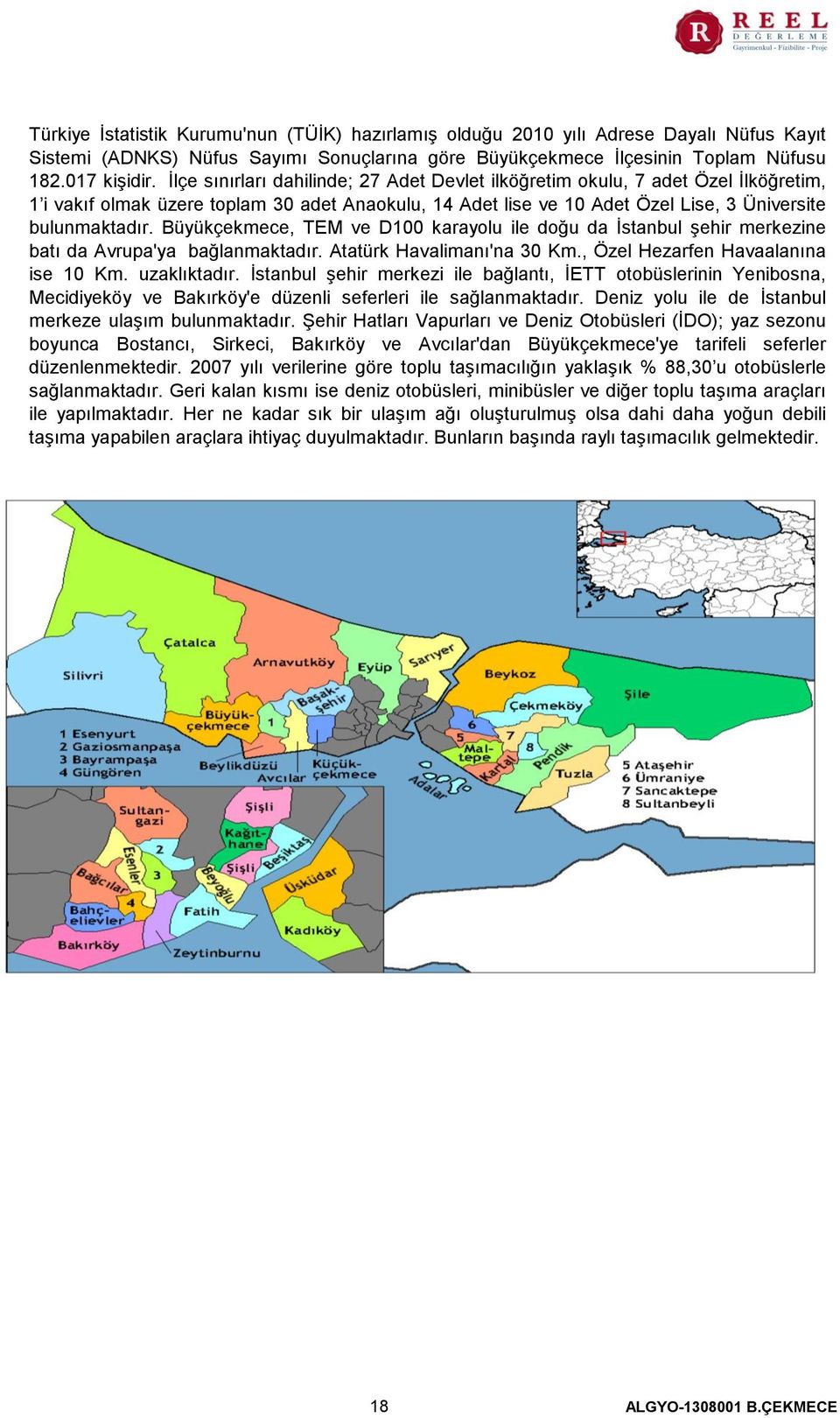 Büyükçekmece, TEM ve D100 karayolu ile doğu da İstanbul şehir merkezine batı da Avrupa'ya bağlanmaktadır. Atatürk Havalimanı'na 30 Km., Özel Hezarfen Havaalanına ise 10 Km. uzaklıktadır.