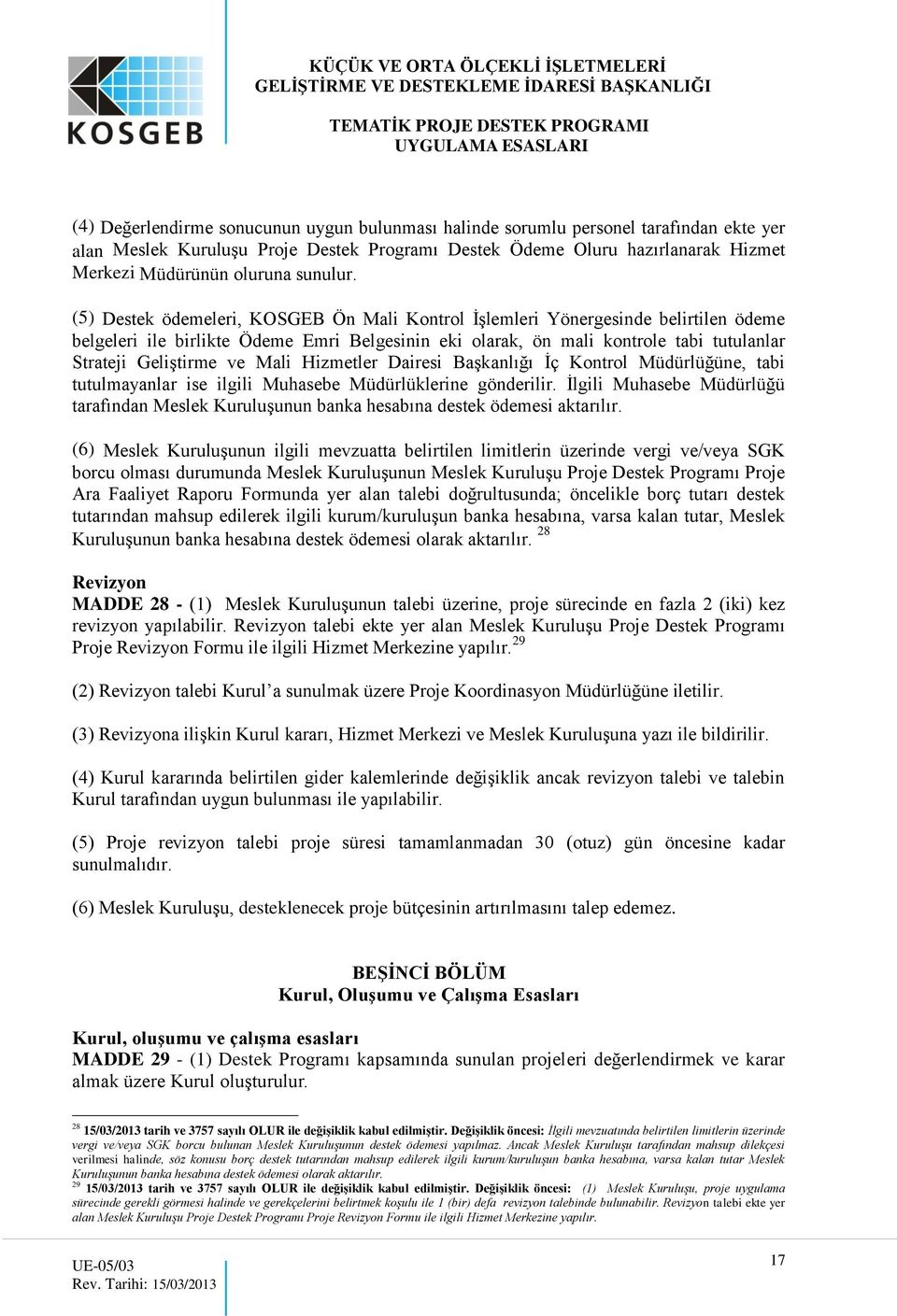 (5) Destek ödemeleri, KOSGEB Ön Mali Kontrol İşlemleri Yönergesinde belirtilen ödeme belgeleri ile birlikte Ödeme Emri Belgesinin eki olarak, ön mali kontrole tabi tutulanlar Strateji Geliştirme ve