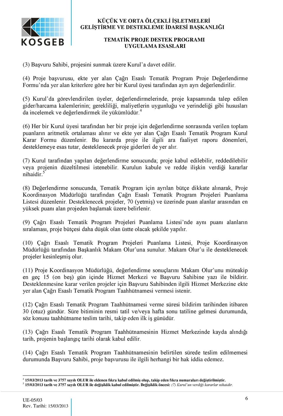 (5) Kurul da görevlendirilen üyeler, değerlendirmelerinde, proje kapsamında talep edilen gider/harcama kalemlerinin; gerekliliği, maliyetlerin uygunluğu ve yerindeliği gibi hususları da incelemek ve