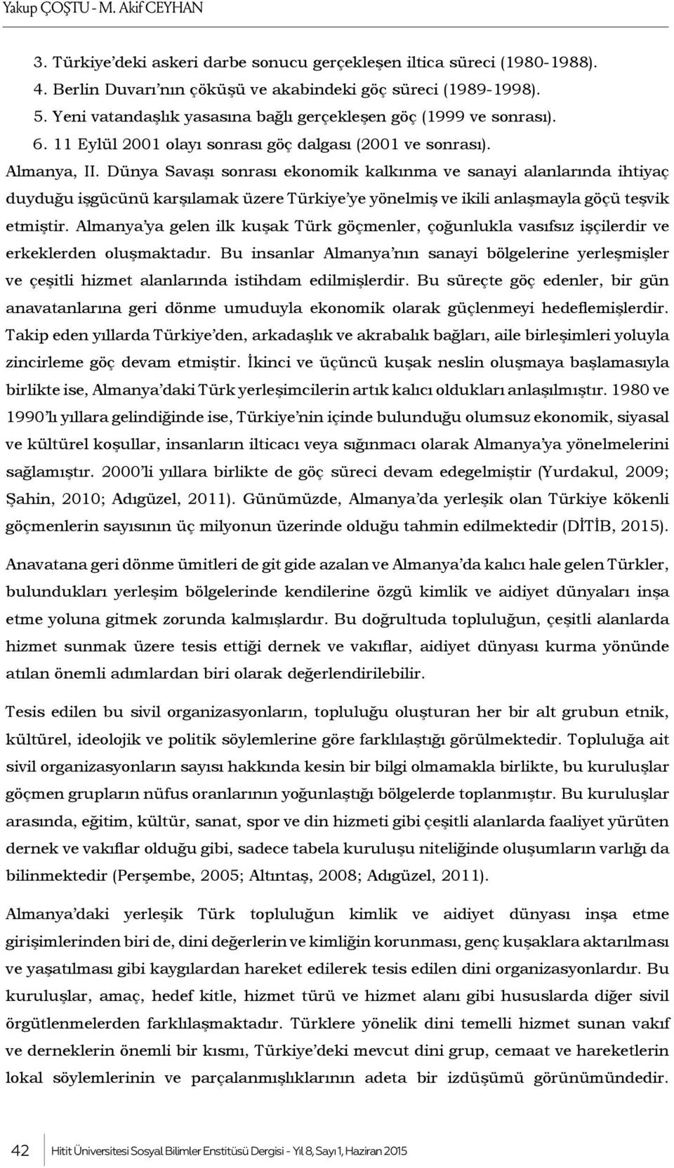 Dünya Savaşı sonrası ekonomik kalkınma ve sanayi alanlarında ihtiyaç duyduğu işgücünü karşılamak üzere Türkiye ye yönelmiş ve ikili anlaşmayla göçü teşvik etmiştir.