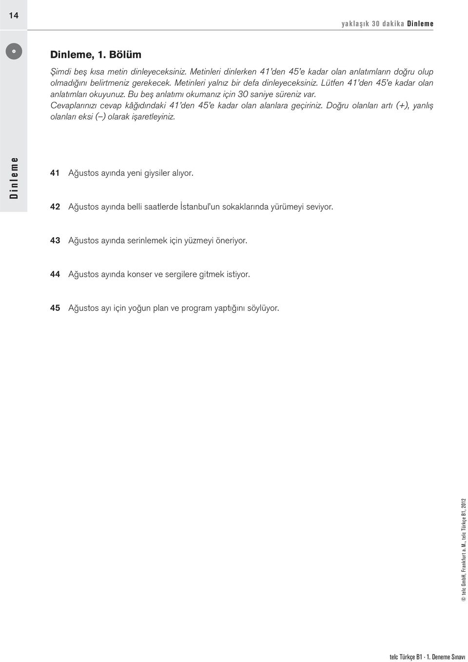 Cevaplarınızı cevap kâğıdındaki 41 den 45 e kadar olan alanlara geçiriniz. Doğru olanları artı (+), yanlış olanları eksi ( ) olarak işaretleyiniz. Dinleme 41 Ağustos ayında yeni giysiler alıyor.