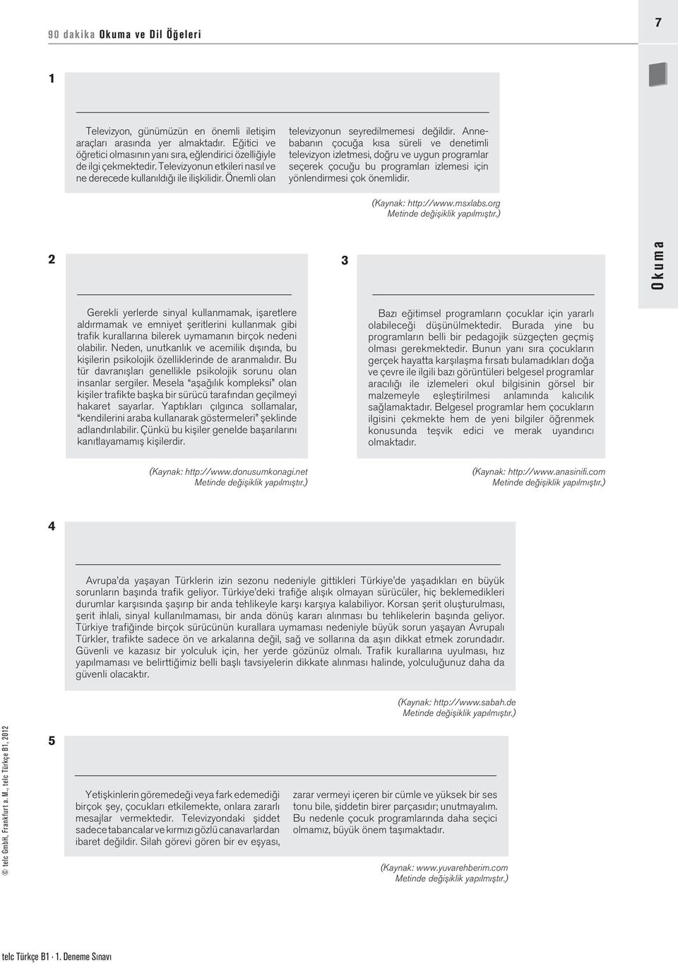 Annebabanın çocuğa kısa süreli ve denetimli televizyon izletmesi, doğru ve uygun programlar seçerek çocuğu bu programları izlemesi için yönlendirmesi çok önemlidir. (Kaynak: http://www.msxlabs.