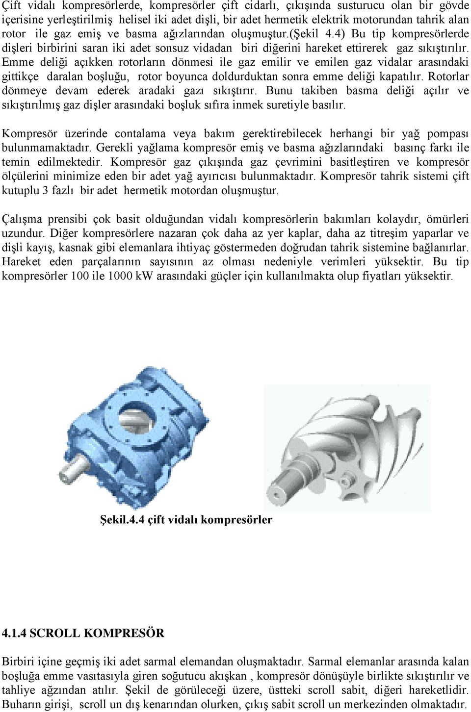 Emme deliği açıkken rotorların dönmesi ile gaz emilir ve emilen gaz vidalar arasındaki gittikçe daralan boşluğu, rotor boyunca doldurduktan sonra emme deliği kapatılır.