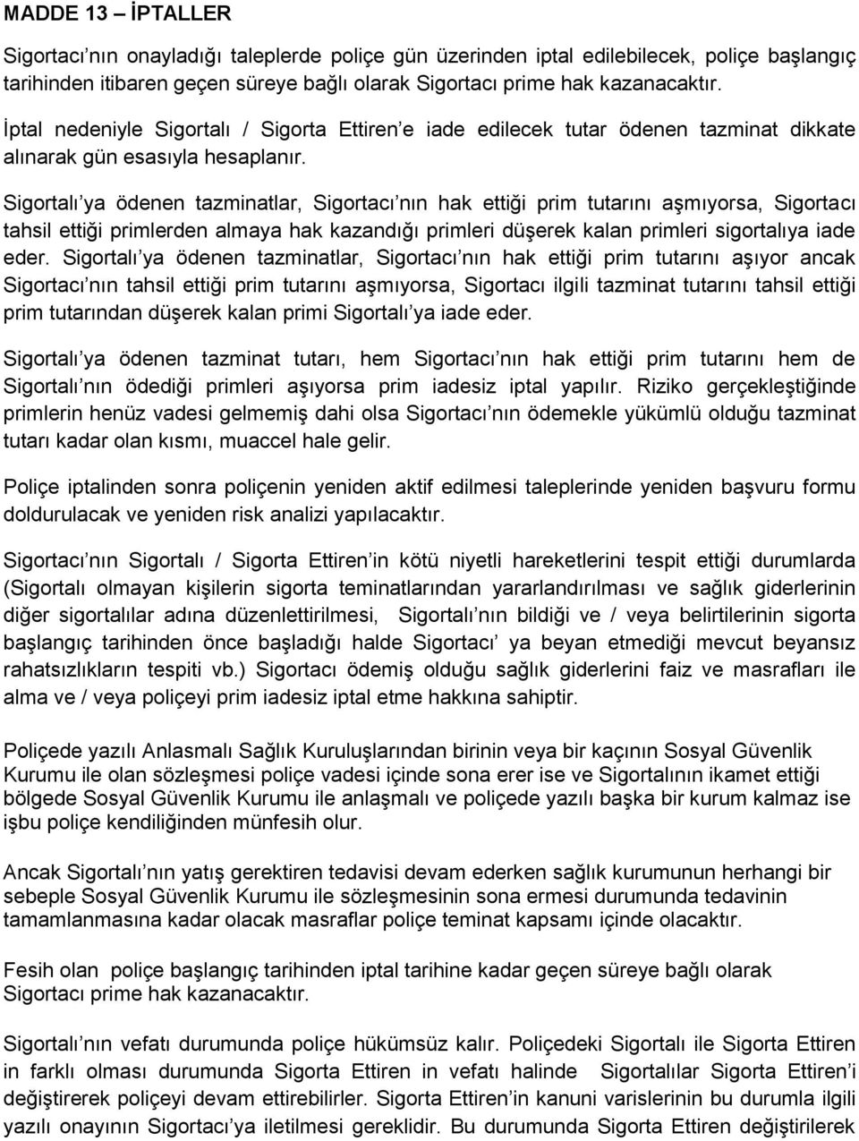 Sigortalı ya ödenen tazminatlar, Sigortacı nın hak ettiği prim tutarını aşmıyorsa, Sigortacı tahsil ettiği primlerden almaya hak kazandığı primleri düşerek kalan primleri sigortalıya iade eder.