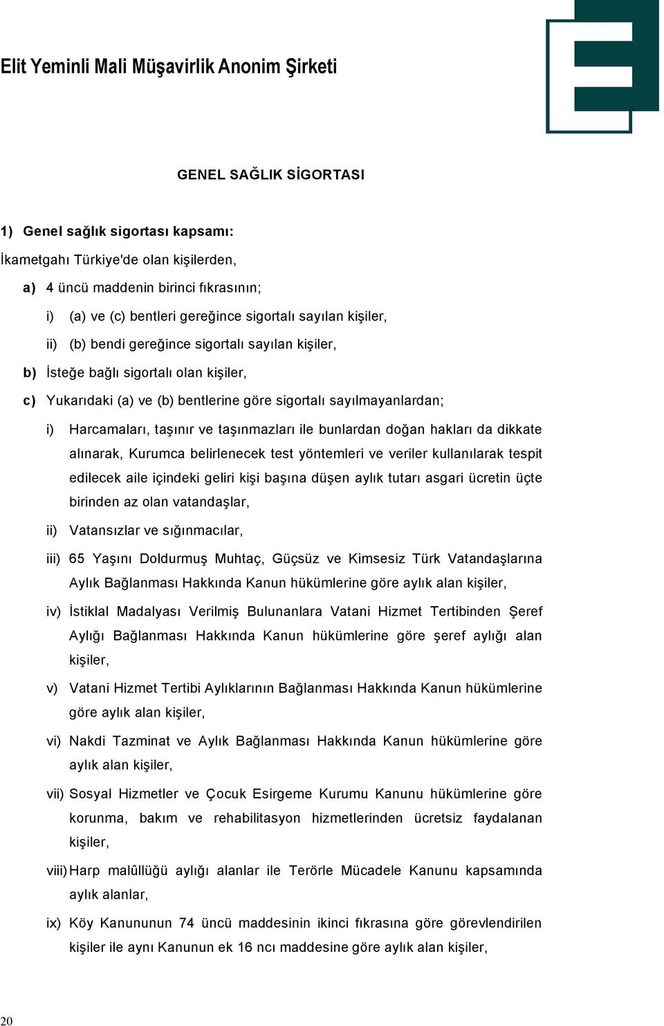 bunlardan doğan hakları da dikkate alınarak, Kurumca belirlenecek test yântemleri ve veriler kullanılarak tespit edilecek aile iöindeki geliri kişi başına düşen aylık tutarı asgari Ücretin ÜÖte