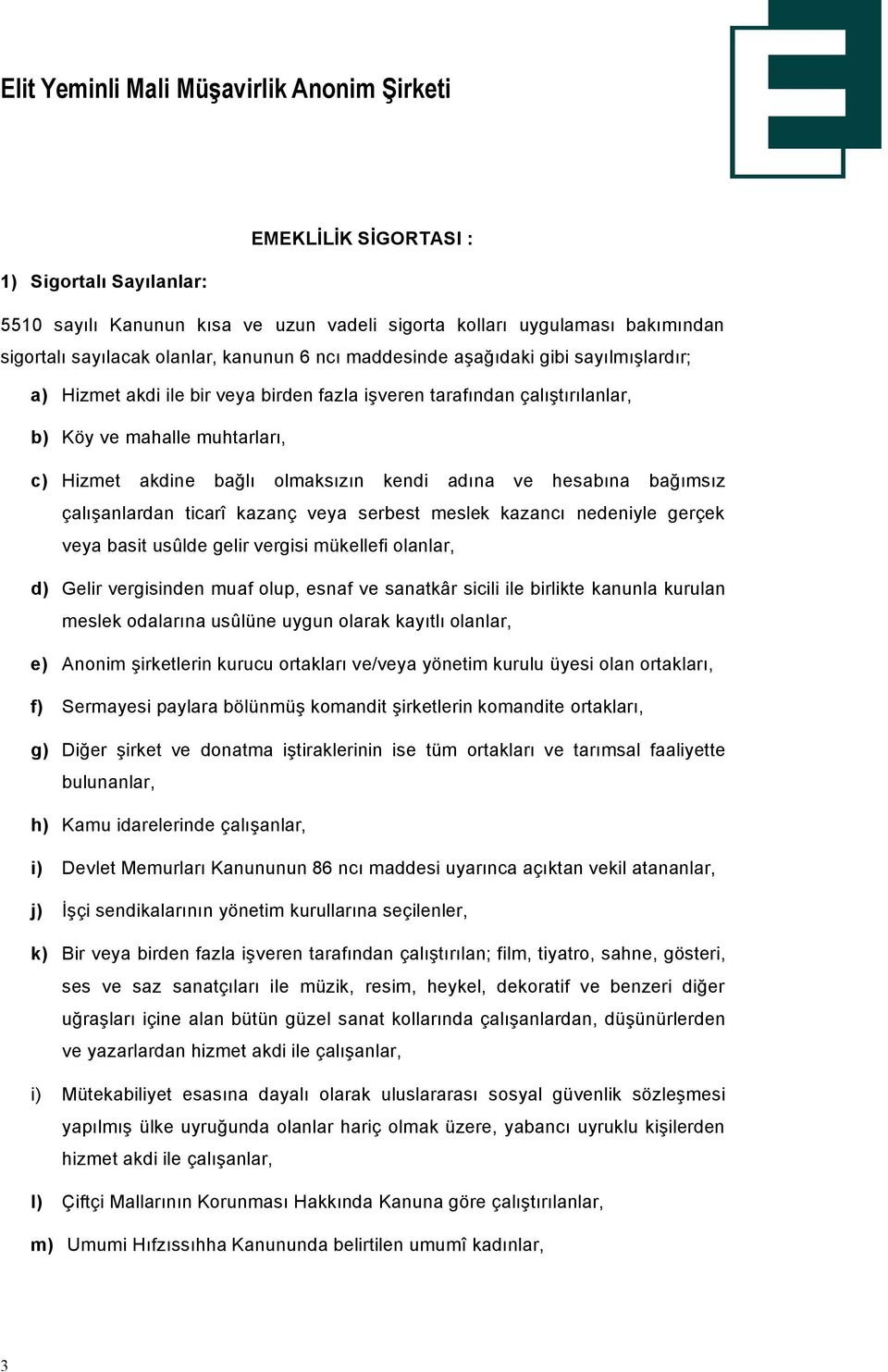 Öalışanlardan ticarå kazanö veya serbest meslek kazancı nedeniyle geröek veya basit usçlde gelir vergisi mükellefi olanlar, d) Gelir vergisinden muaf olup, esnaf ve sanatkér sicili ile birlikte