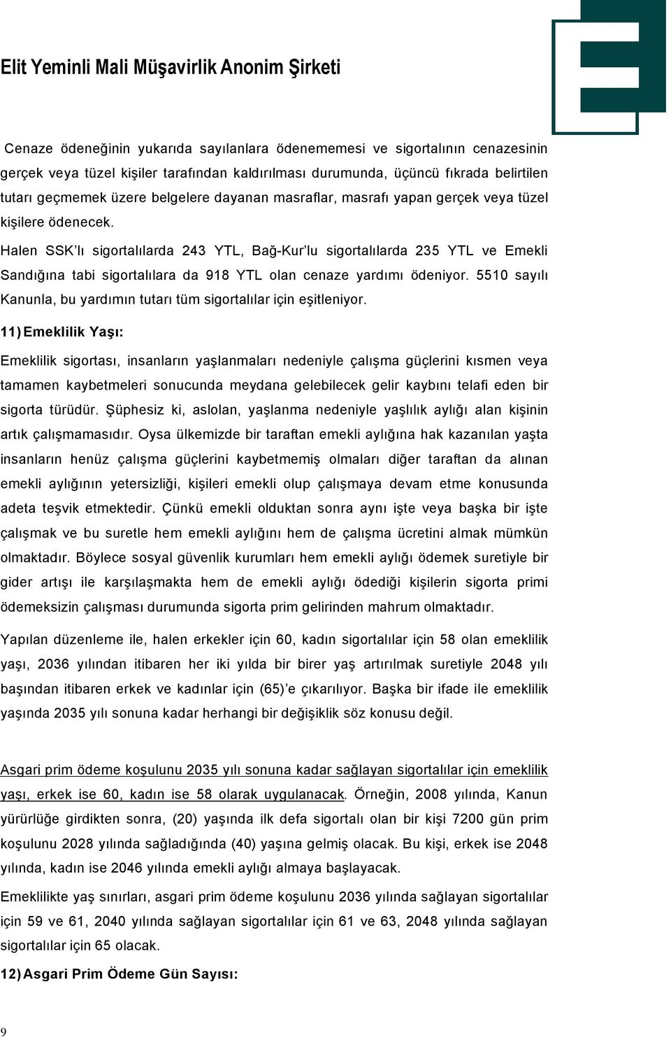 Halen SSK lı sigortalılarda 243 YTL, Bağ-Kur lu sigortalılarda 235 YTL ve Emekli Sandığına tabi sigortalılara da 918 YTL olan cenaze yardımı âdeniyor.