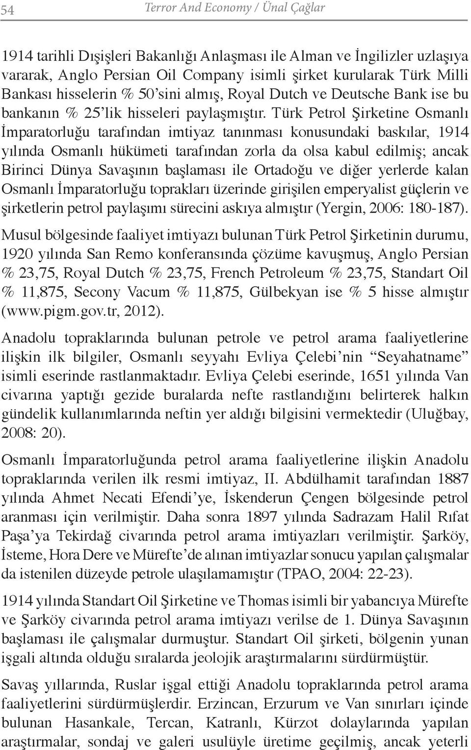 Türk Petrol Şirketine Osmanlı İmparatorluğu tarafından imtiyaz tanınması konusundaki baskılar, 1914 yılında Osmanlı hükümeti tarafından zorla da olsa kabul edilmiş; ancak Birinci Dünya Savaşının