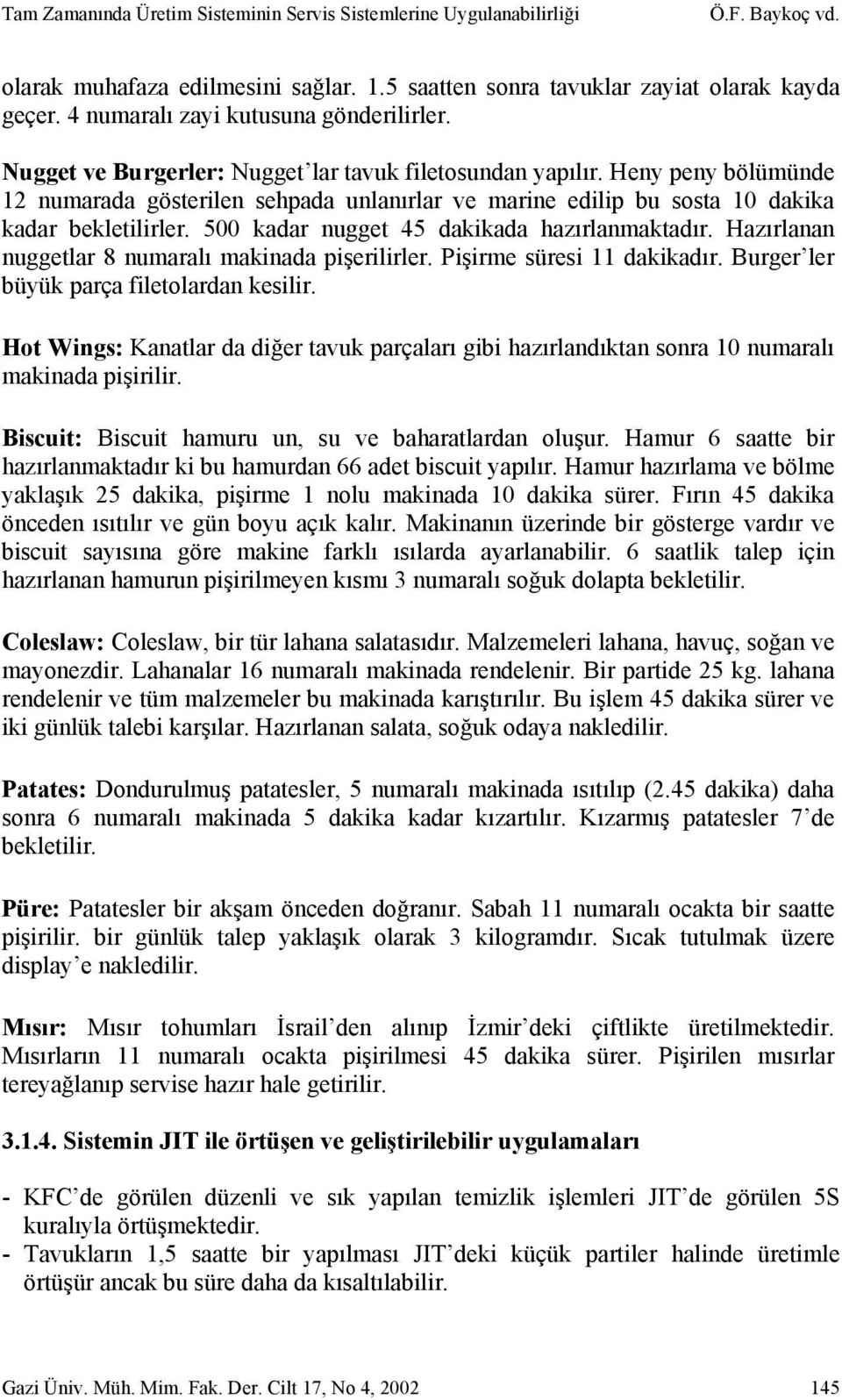 Heny peny bölümünde 12 numarada gösterilen sehpada unlanırlar ve marine edilip bu sosta 10 dakika kadar bekletilirler. 500 kadar nugget 45 dakikada hazırlanmaktadır.