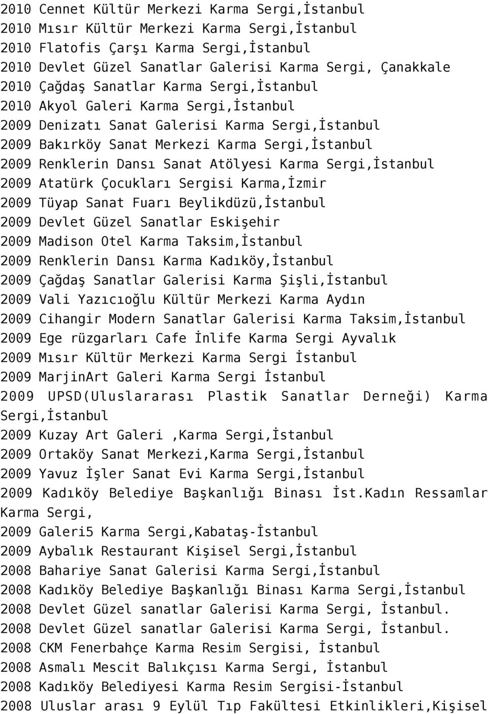 Sanat Atölyesi Karma Sergi,İstanbul 2009 Atatürk Çocukları Sergisi Karma,İzmir 2009 Tüyap Sanat Fuarı Beylikdüzü,İstanbul 2009 Devlet Güzel Sanatlar Eskişehir 2009 Madison Otel Karma Taksim,İstanbul