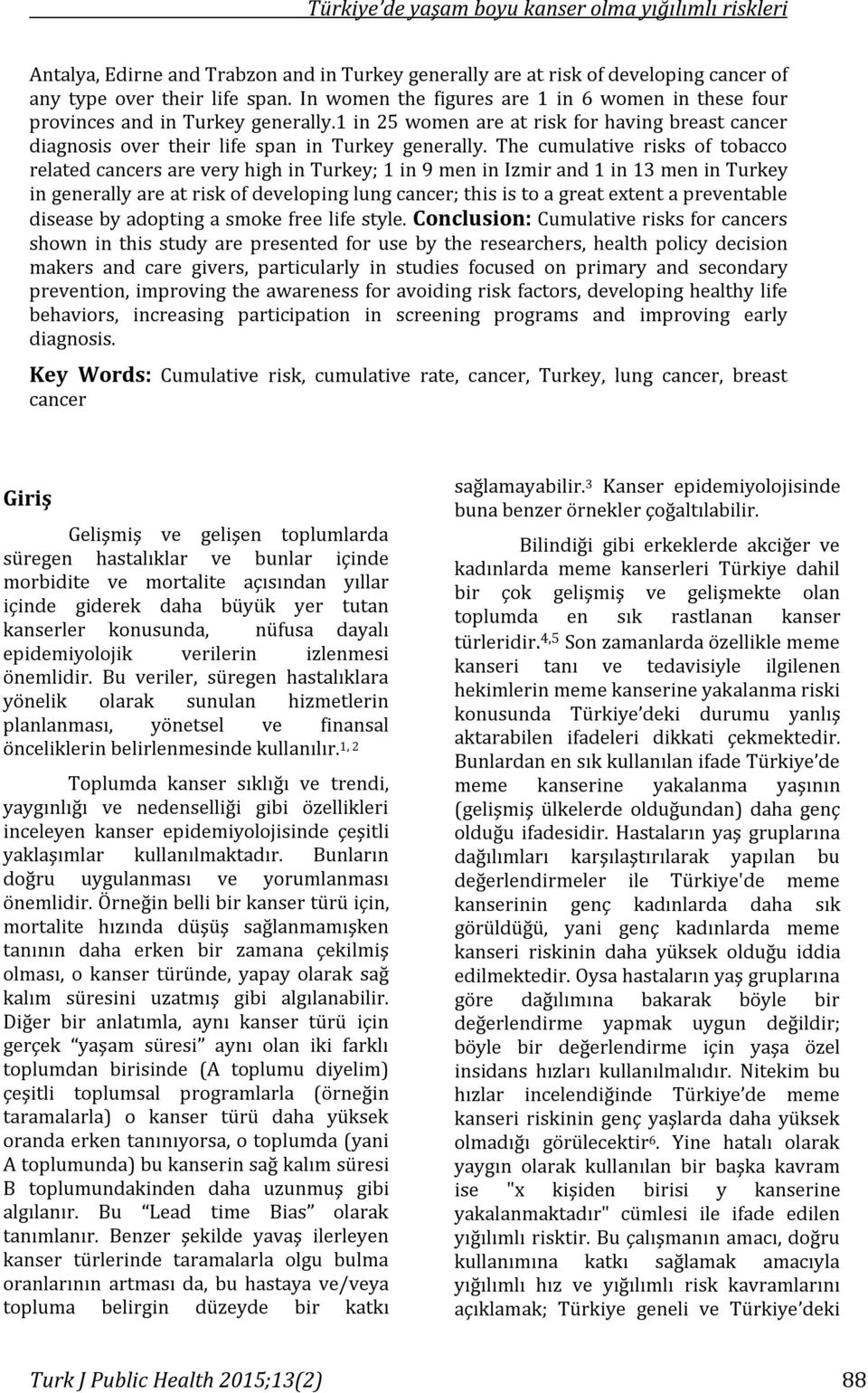 The cumulative risks of tobacco related cancers are very high in Turkey; 1 in 9 men in Izmir and 1 in 13 men in Turkey in generally are at risk of developing lung cancer; this is to a great extent a