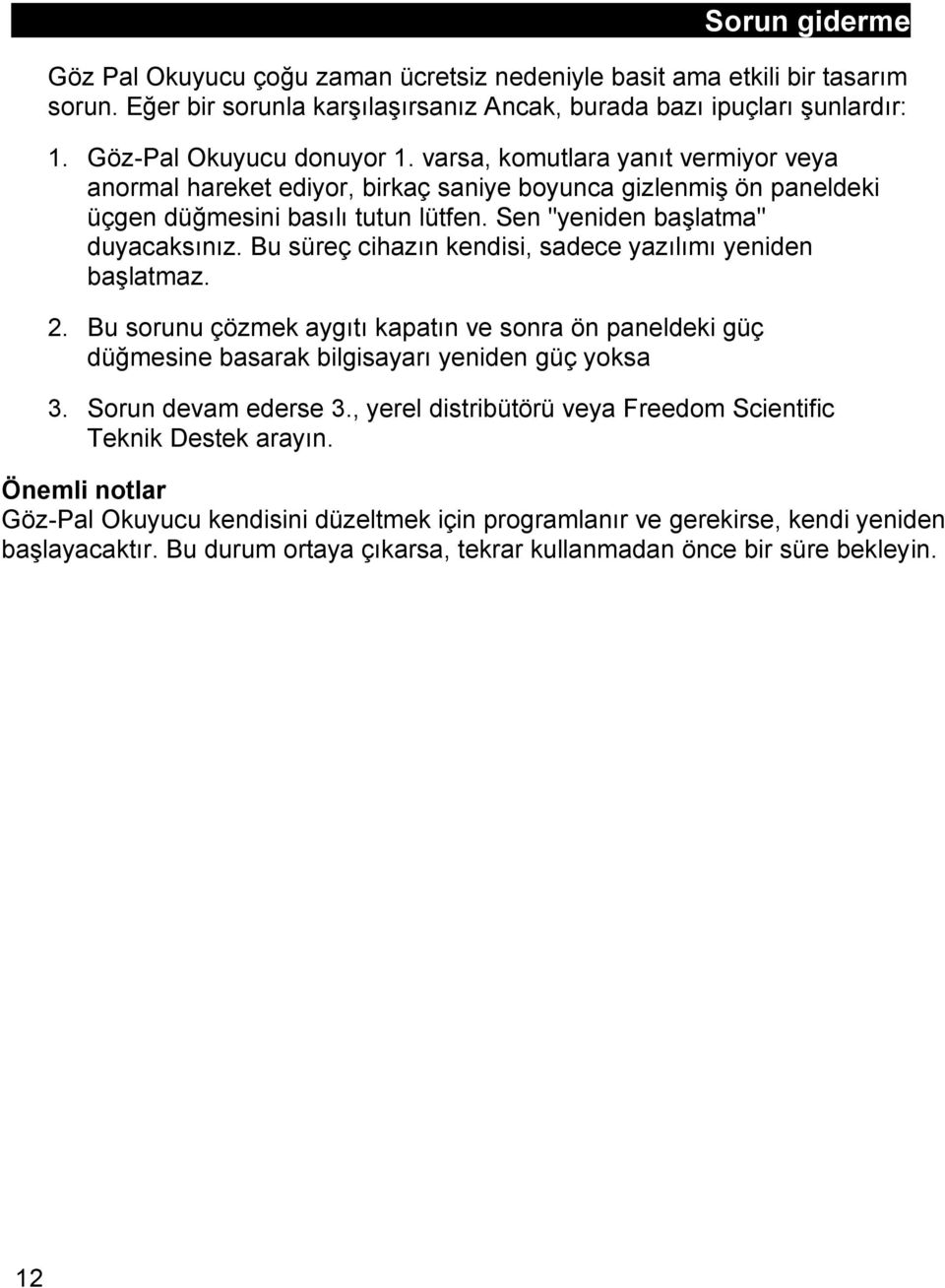 Bu süreç cihazın kendisi, sadece yazılımı yeniden başlatmaz. 2. Bu sorunu çözmek aygıtı kapatın ve sonra ön paneldeki güç düğmesine basarak bilgisayarı yeniden güç yoksa 3. Sorun devam ederse 3.