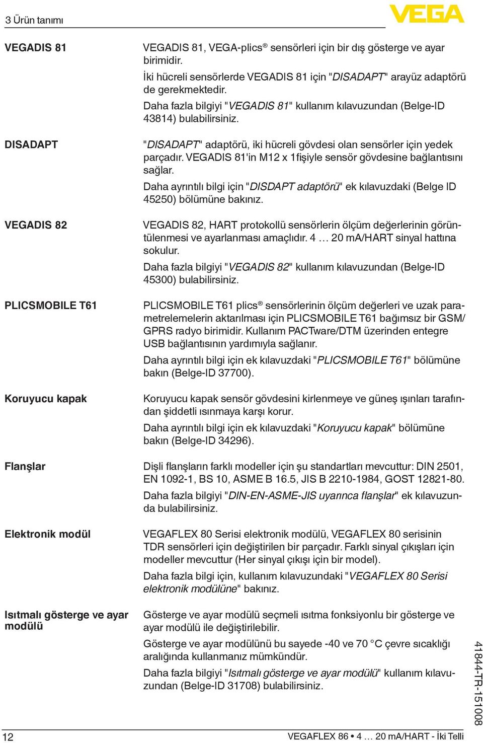 "DISADAPT" adaptörü, iki hücreli gövdesi olan sensörler için yedek parçadır. VEGADIS 81'in M12 x 1fişiyle sensör gövdesine bağlantısını sağlar.