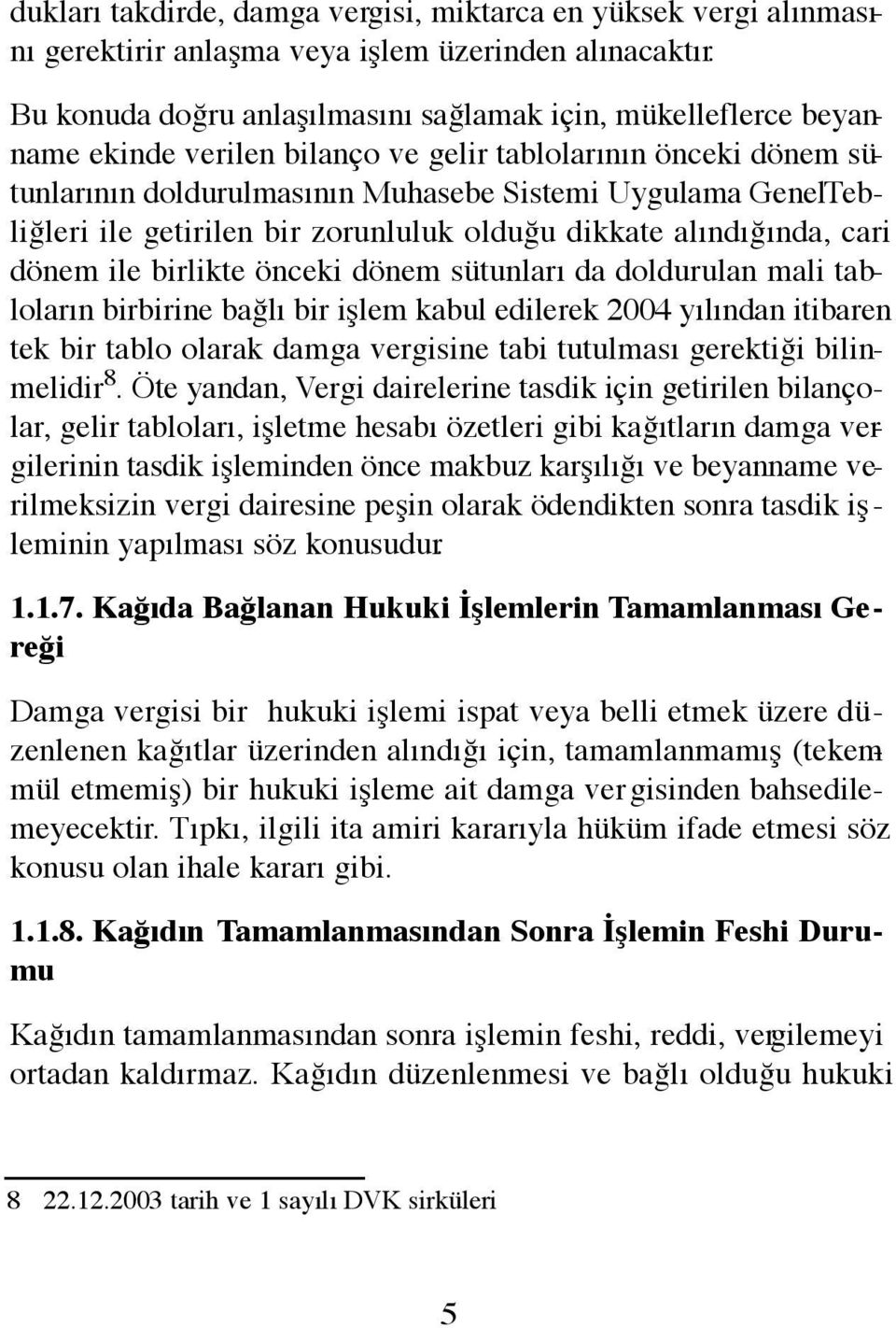 ile getirilen bir zorunluluk olduğu dikkate alındığında, cari dönem ile birlikte önceki dönem sütunları da doldurulan mali tabloların birbirine bağlı bir işlem kabul edilerek 2004 yılından itibaren