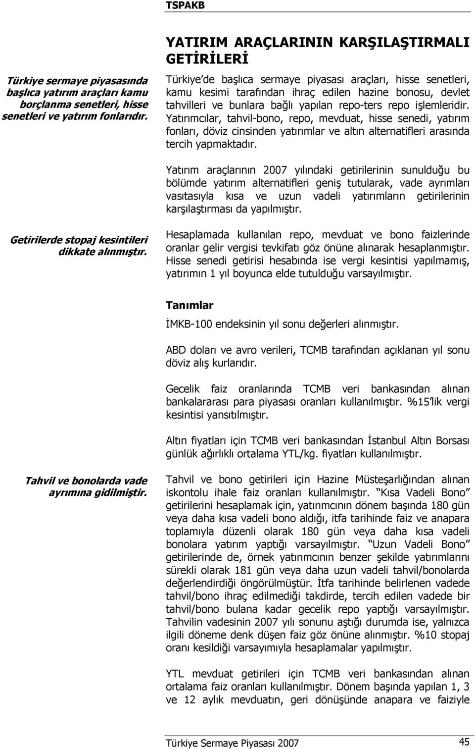 yapılan repo-ters repo işlemleridir. Yatırımcılar, tahvil-bono, repo, mevduat, hisse senedi, yatırım fonları, döviz cinsinden yatırımlar ve altın alternatifleri arasında tercih yapmaktadır.