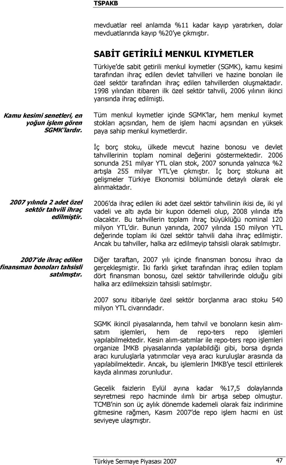 tahvillerden oluşmaktadır. 1998 yılından itibaren ilk özel sektör tahvili, 2006 yılının ikinci yarısında ihraç edilmişti. Kamu kesimi senetleri, en yoğun işlem gören SGMK lardır.