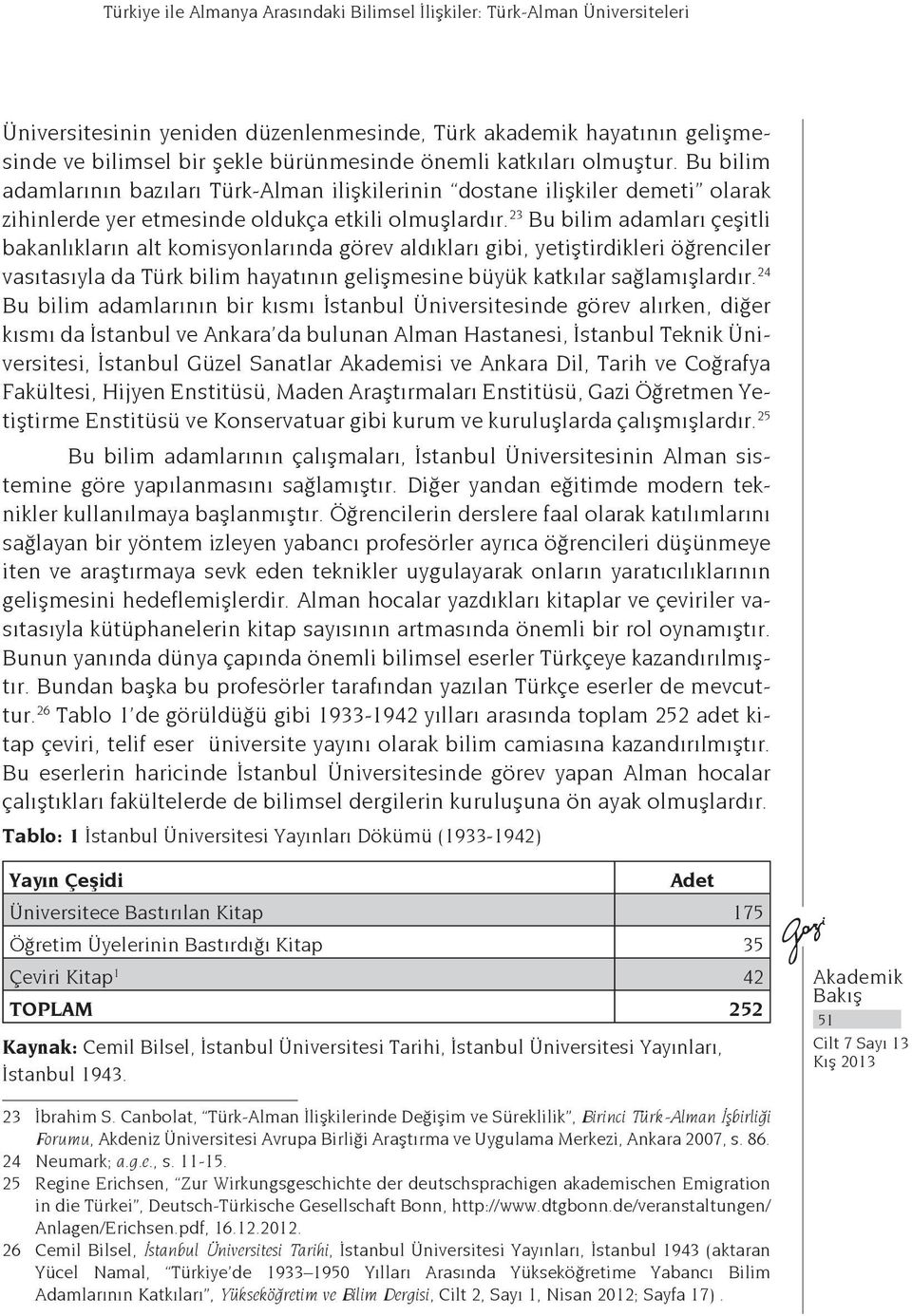 23 Bu bilim adamları çeşitli bakanlıkların alt komisyonlarında görev aldıkları gibi, yetiştirdikleri öğrenciler vasıtasıyla da Türk bilim hayatının gelişmesine büyük katkılar sağlamışlardır.