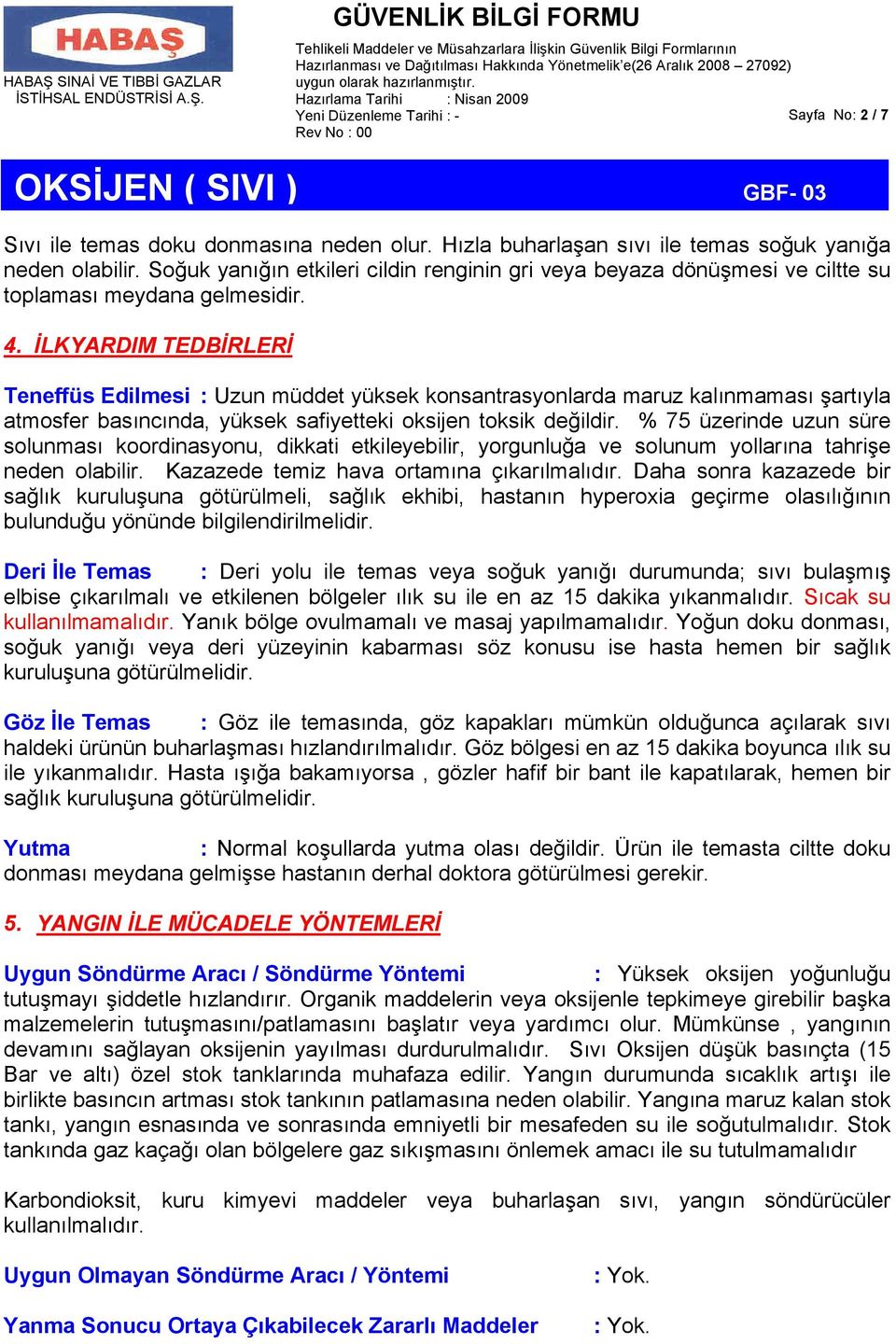 İLKYARDIM TEDBİRLERİ Teneffüs Edilmesi : Uzun müddet yüksek konsantrasyonlarda maruz kalınmaması şartıyla atmosfer basıncında, yüksek safiyetteki oksijen toksik değildir.