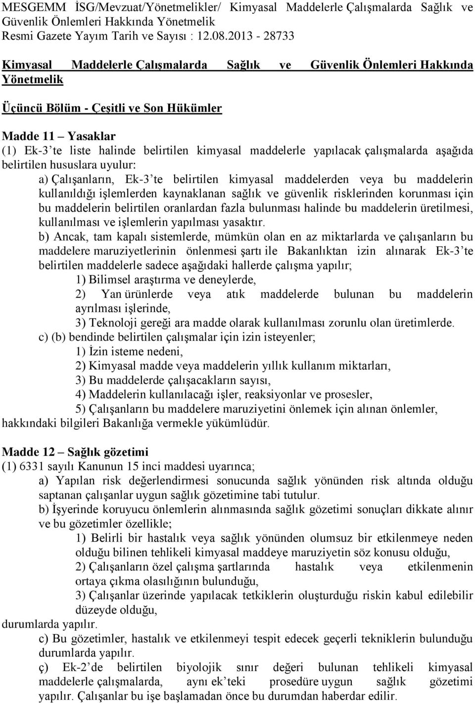 maddelerle yapılacak çalışmalarda aşağıda belirtilen hususlara uyulur: a) Çalışanların, Ek-3 te belirtilen kimyasal maddelerden veya bu maddelerin kullanıldığı işlemlerden kaynaklanan sağlık ve