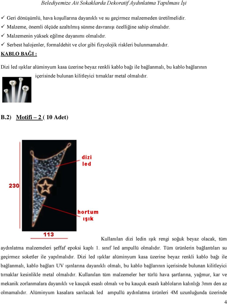 KABLO BAĞI : Dizi led ışıklar alüminyum kasa üzerine beyaz renkli kablo bağı ile bağlanmalı, bu kablo bağlarının içerisinde bulunan kilitleyici tırnaklar metal olmalıdır. B.2) Motifi 2 ( 10 Adet) Kullanılan dizi ledin ışık rengi soğuk beyaz olacak, tüm aydınlatma malzemeleri şeffaf epoksi kaplı 1.