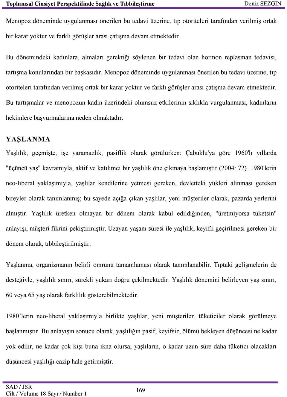 Bu tartışmalar ve menopozun kadın üzerindeki olumsuz etkilerinin sıklıkla vurgulanması, kadınların hekimlere başvurmalarına neden olmaktadır.