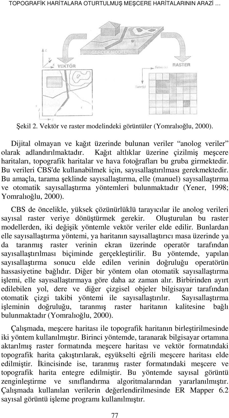 Kağıt altlıklar üzerine çizilmiş meşcere haritaları, topografik haritalar ve hava fotoğrafları bu gruba girmektedir. Bu verileri CBS'de kullanabilmek için, sayısallaştırılması gerekmektedir.