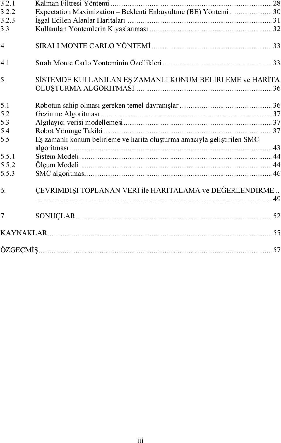 1 Robotun sahip olması gereken temel davranışlar... 36 5.2 Gezinme Algoritması... 37 5.3 Algılayıcı verisi modellemesi... 37 5.4 Robot Yörünge Takibi... 37 5.5 Eş zamanlı konum belirleme ve harita oluşturma amacıyla geliştirilen SMC algoritması.