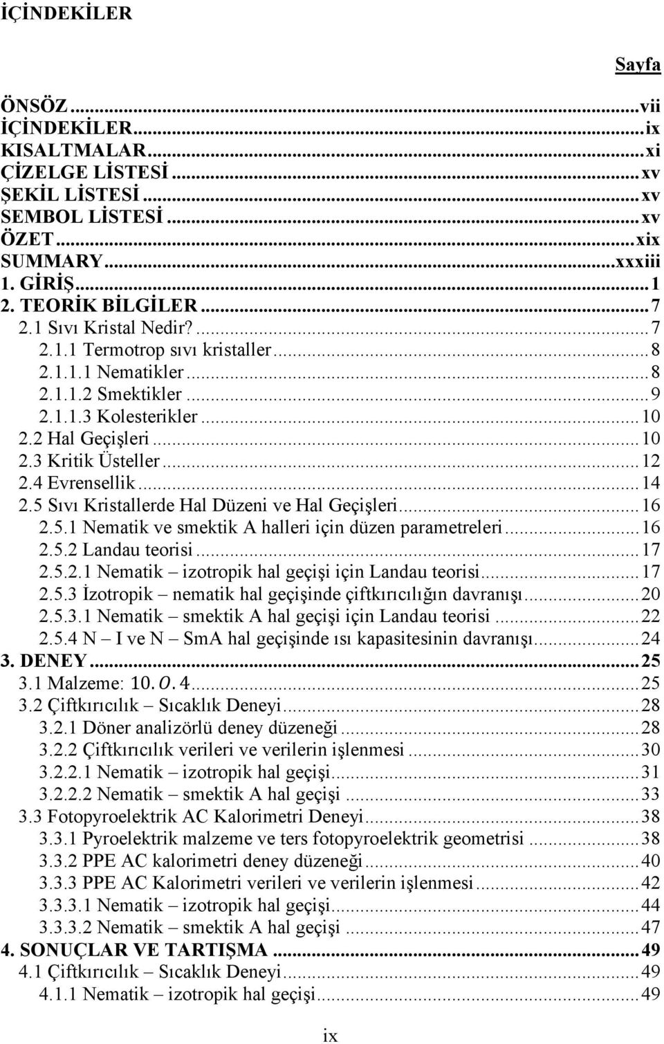 4 Evrensellik... 14 2.5 Sıvı Kristallerde Hal Düzeni ve Hal Geçişleri... 16 2.5.1 Nematik ve smektik A halleri için düzen parametreleri... 16 2.5.2 Landau teorisi... 17 2.5.2.1 Nematik izotropik hal geçişi için Landau teorisi.