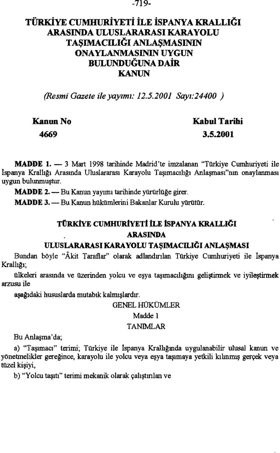 3 Mart 1998 tarihinde Madrid'te imzalanan "Türkiye Cumhuriyeti ile ispanya Krallığı Arasında Uluslararası Karayolu Taşımacılığı Anlaşması"nın onaylanması uygun bulunmuştur. MADDE 2.
