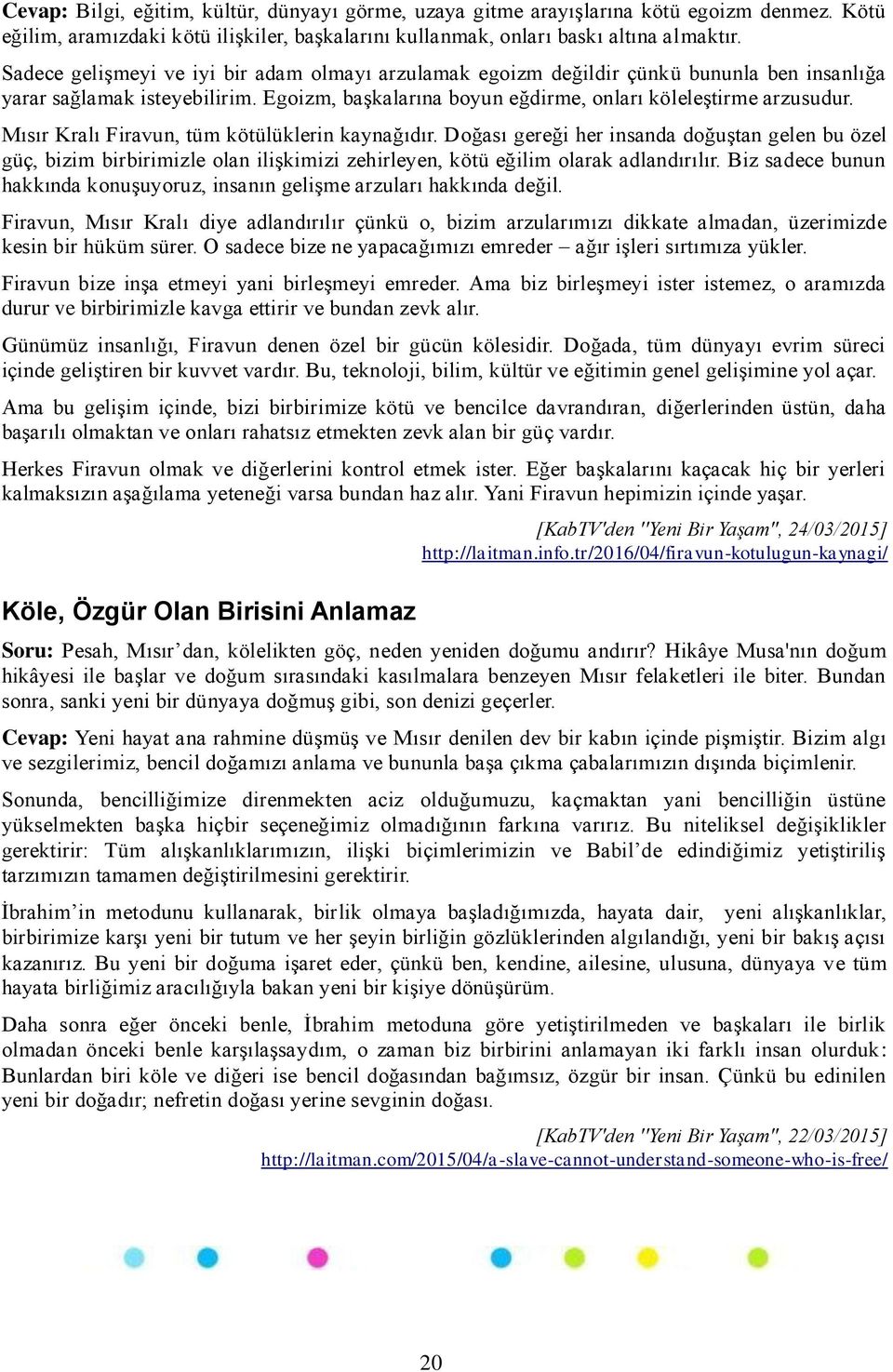 Mısır Kralı Firavun, tüm kötülüklerin kaynağıdır. Doğası gereği her insanda doğuştan gelen bu özel güç, bizim birbirimizle olan ilişkimizi zehirleyen, kötü eğilim olarak adlandırılır.